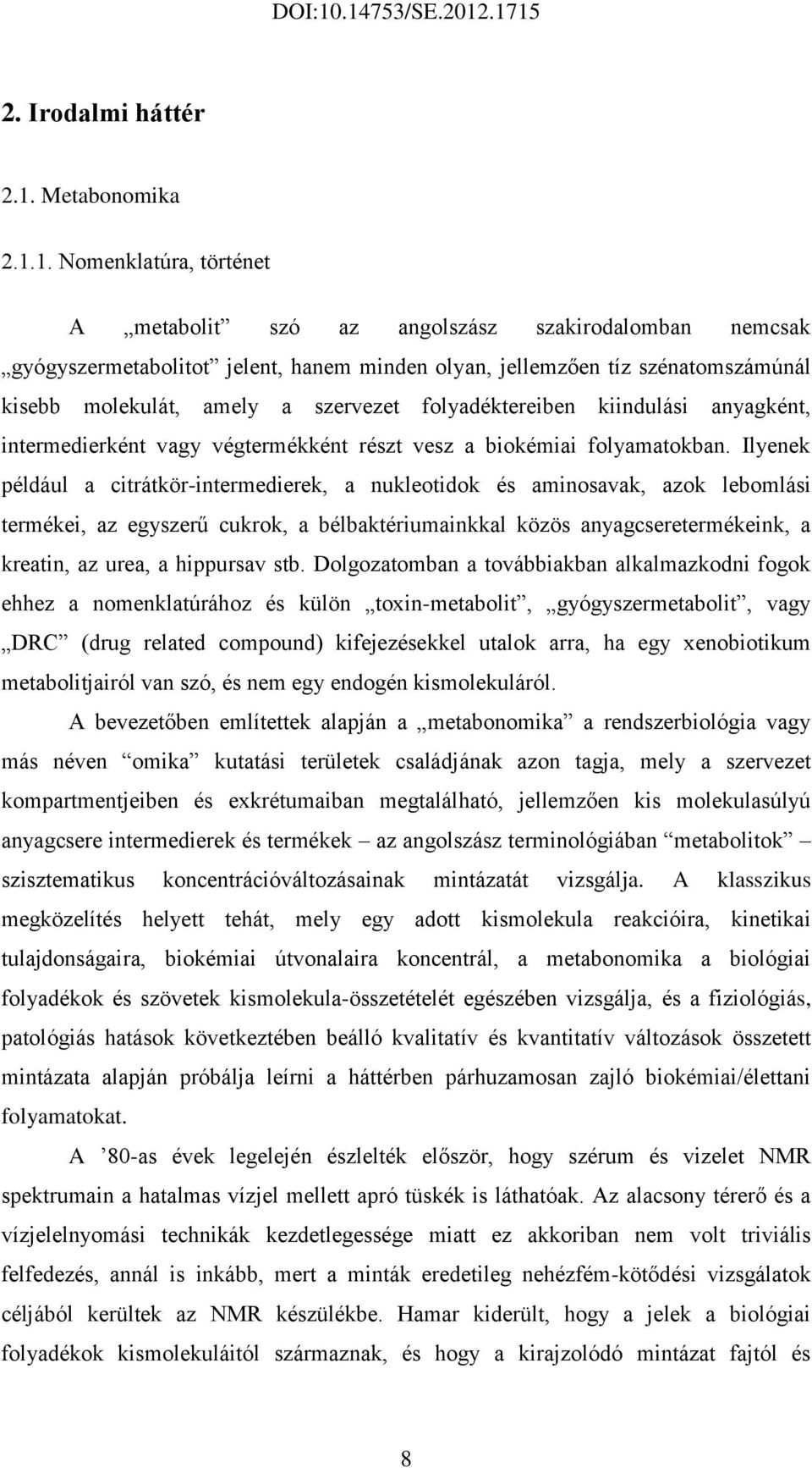 1. Nomenklatúra, történet A metabolit szó az angolszász szakirodalomban nemcsak gyógyszermetabolitot jelent, hanem minden olyan, jellemzően tíz szénatomszámúnál kisebb molekulát, amely a szervezet