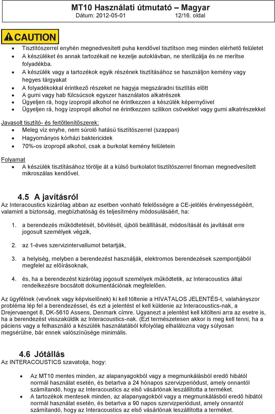 A készülék vagy a tartozékok egyik részének tisztításához se használjon kemény vagy hegyes tárgyakat A folyadékokkal érintkező részeket ne hagyja megszáradni tisztítás előtt A gumi vagy hab