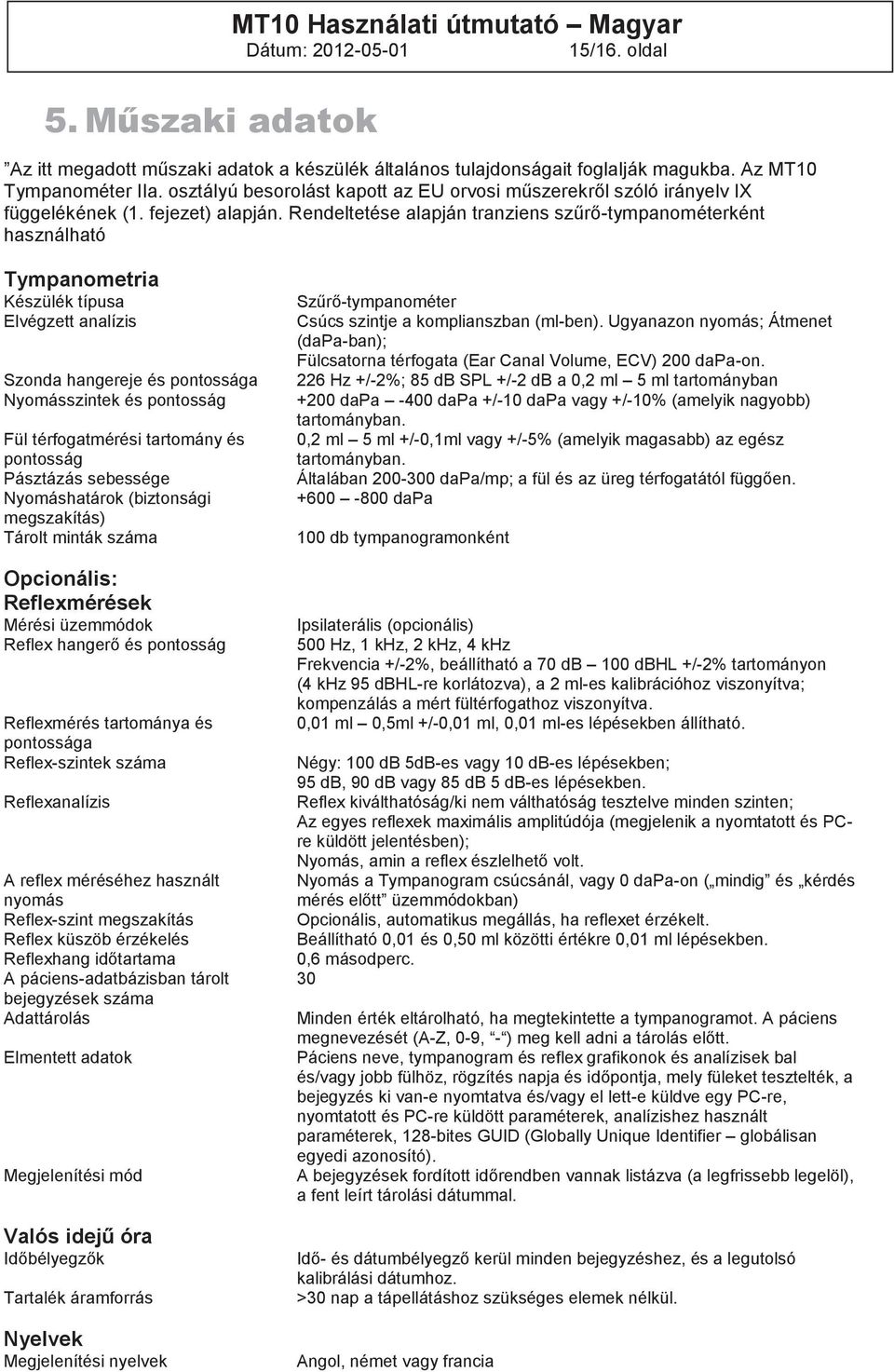 Rendeltetése alapján tranziens szűrő-tympanométerként használható Tympanometria Készülék típusa Elvégzett analízis Szonda hangereje és pontossága Nyomásszintek és pontosság Fül térfogatmérési