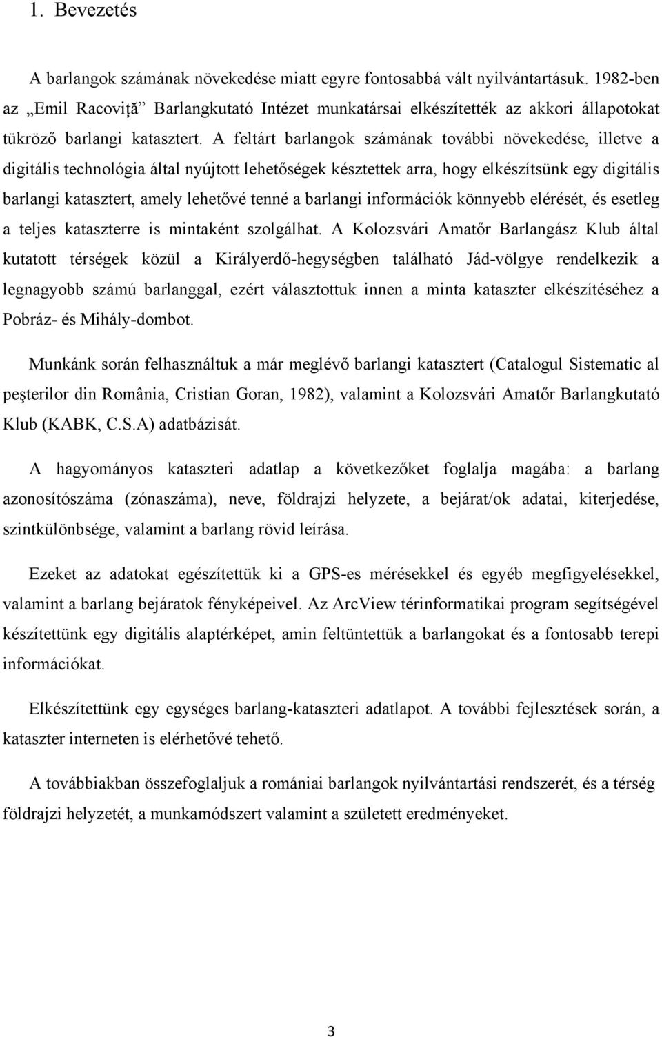 A feltárt barlangok számának további növekedése, illetve a digitális technológia által nyújtott lehetőségek késztettek arra, hogy elkészítsünk egy digitális barlangi katasztert, amely lehetővé tenné