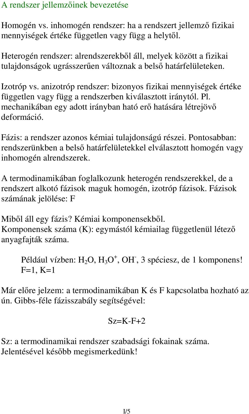 anizotróp rendszer: bizonyos fizikai mennyiségek értéke független vagy függ a rendszerben kiválasztott iránytól. Pl. mechanikában egy adott irányban ható er hatására létrejöv deformáció.