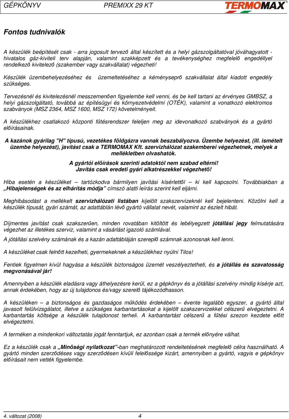 üzemeltetéséhez a kéményseprő szakvállalat által kiadott engedély Tervezésnél és kivitelezésnél messzemenően figyelembe kell venni, és be kell tartani az érvényes GMBSZ, a helyi gázszolgáltató,