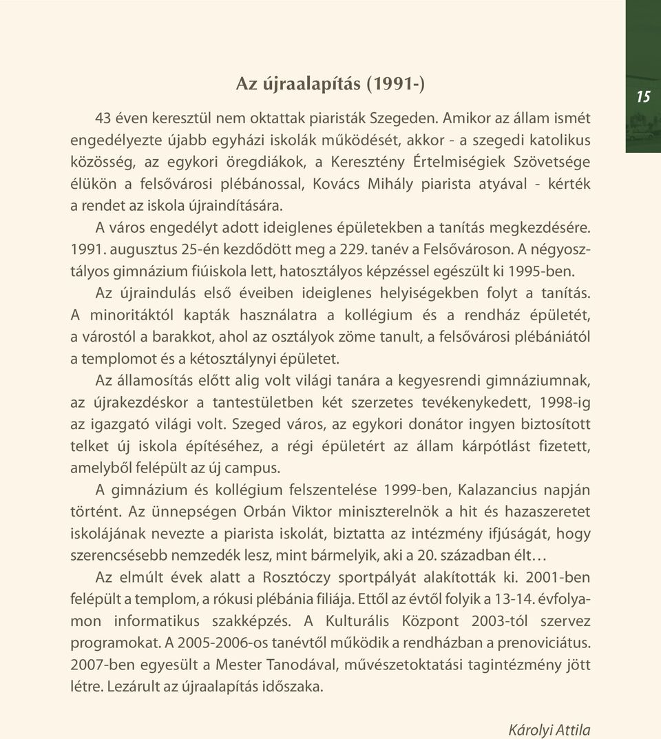 plébánossal, Kovács Mihály piarista atyával - kérték a rendet az iskola újraindítására. A város engedélyt adott ideiglenes épületekben a tanítás megkezdésére. 1991.