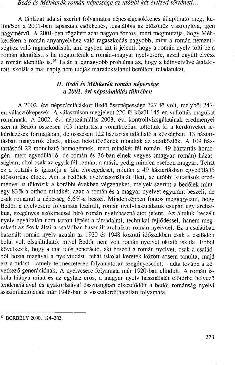 A 2001-ben rögzített adat nagyon fontos, mert megmutatja, hogy Méhkeréken a román anyanyelvhez való ragaszkodás nagyobb, mint a román nemzetiséghez való ragaszkodásuk, ami egyben azt is jelenti, hogy