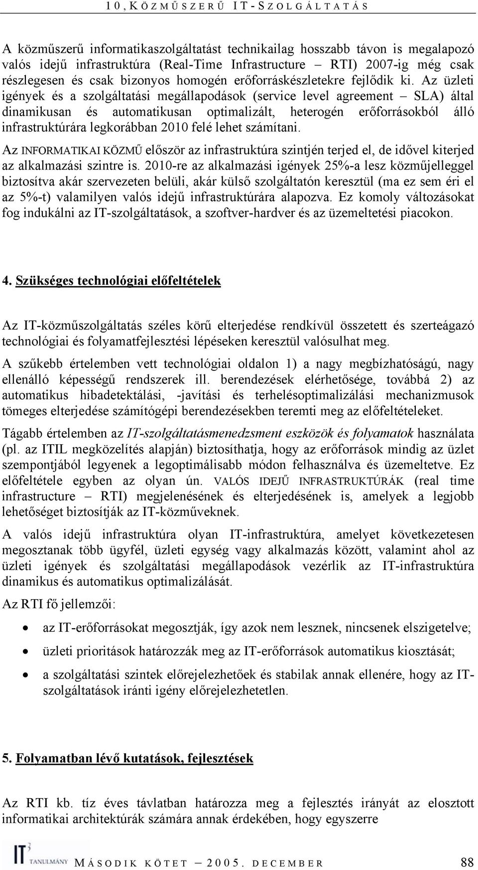 Az üzleti igények és a szolgáltatási megállapodások (service level agreement SLA) által dinamikusan és automatikusan optimalizált, heterogén erőforrásokból álló infrastruktúrára legkorábban 2010 felé