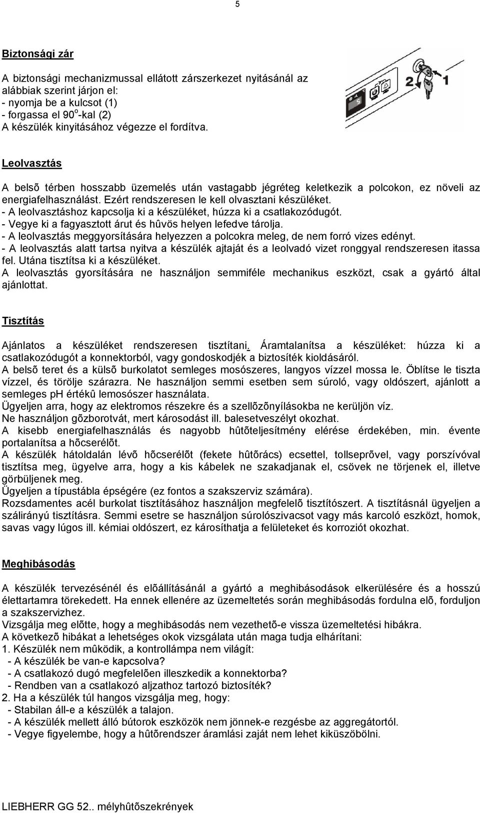 - A leolvasztáshoz kapcsolja ki a készüléket, húzza ki a csatlakozódugót. - Vegye ki a fagyasztott árut és hûvös helyen lefedve tárolja.