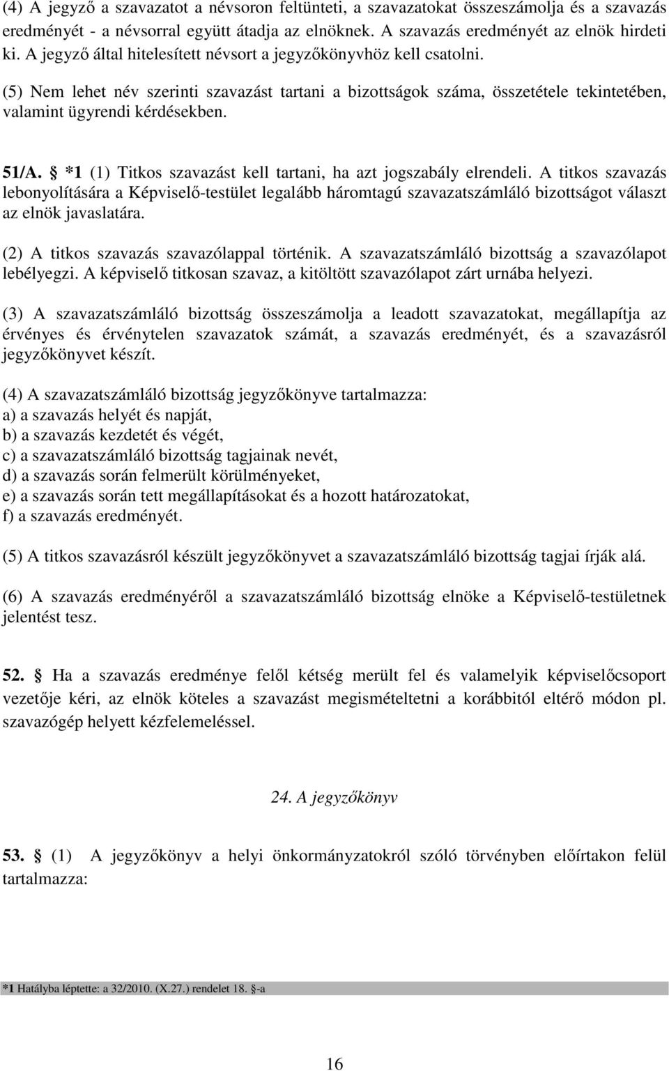 *1 (1) Titkos szavazást kell tartani, ha azt jogszabály elrendeli. A titkos szavazás lebonyolítására a Képviselő-testület legalább háromtagú szavazatszámláló bizottságot választ az elnök javaslatára.