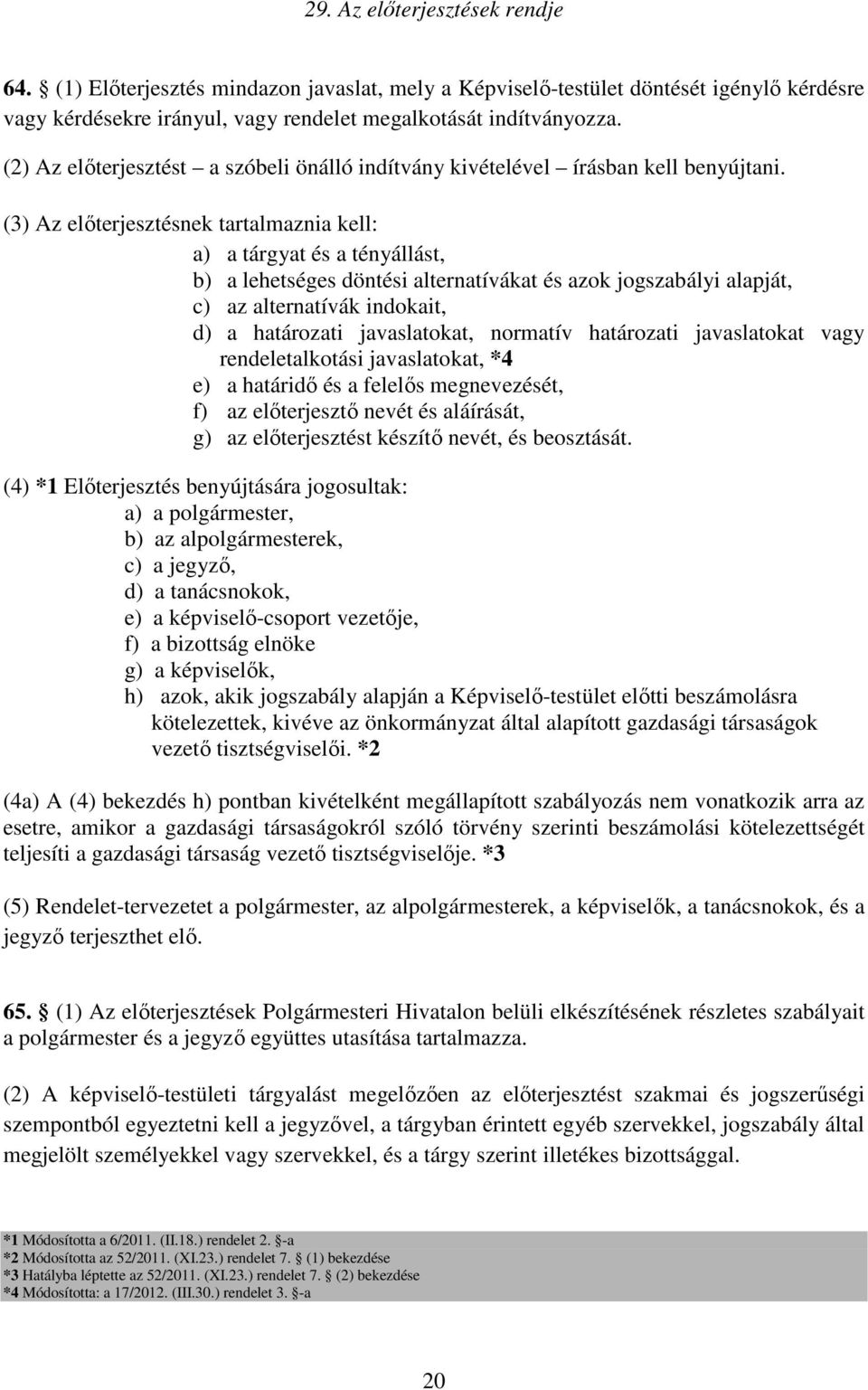 (3) Az előterjesztésnek tartalmaznia kell: a) a tárgyat és a tényállást, b) a lehetséges döntési alternatívákat és azok jogszabályi alapját, c) az alternatívák indokait, d) a határozati javaslatokat,