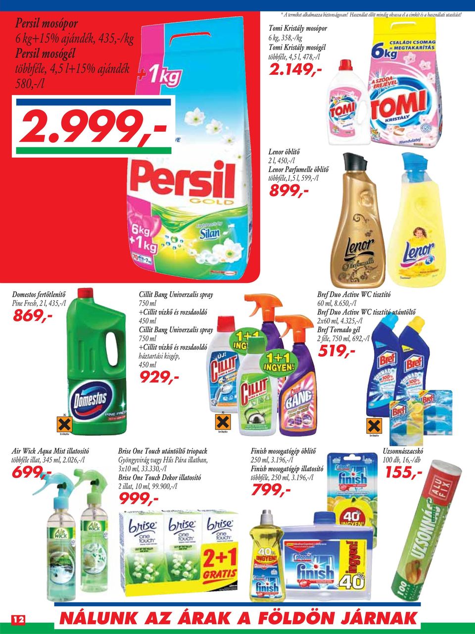 999,- Lenor öblítô 2 l, 45/l Lenor Parfumelle öblítô többféle,1,5 l, 599,-/l 899,- Domestos fertôtlenítô Pine Fresh, 2 l, 435,-/l 869,- Cillit Bang Univerzalis spray 750 ml +Cillit vízkô és