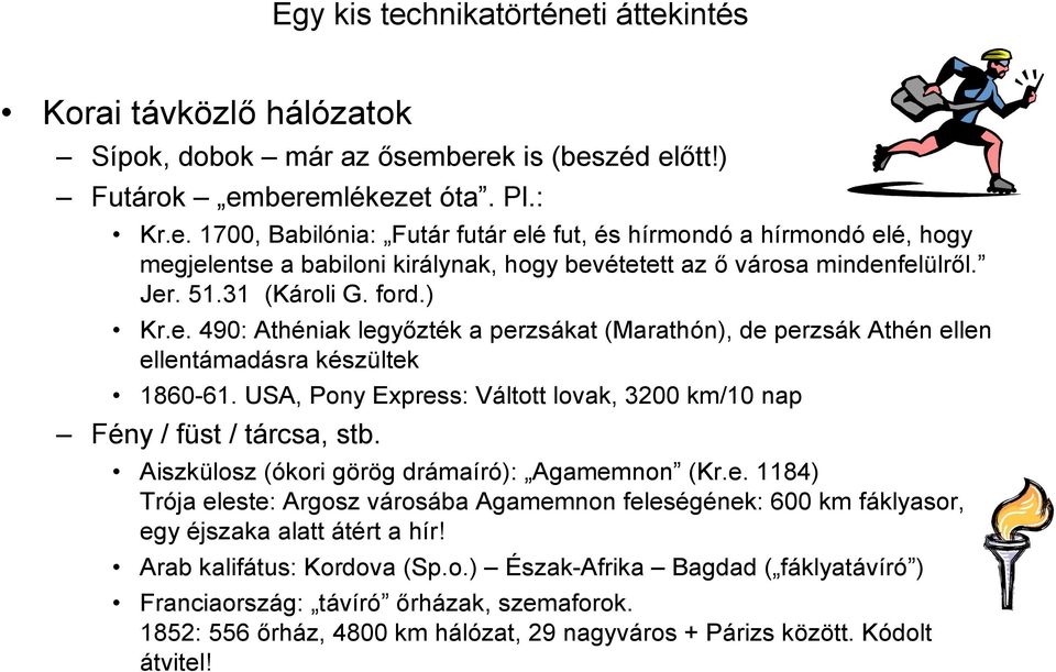 USA, Pony Express: Váltott lovak, 3200 km/10 nap Fény / füst / tárcsa, stb. Aiszkülosz (ókori görög drámaíró): Agamemnon (Kr.e. 1184) Trója eleste: Argosz városába Agamemnon feleségének: 600 km fáklyasor, egy éjszaka alatt átért a hír!