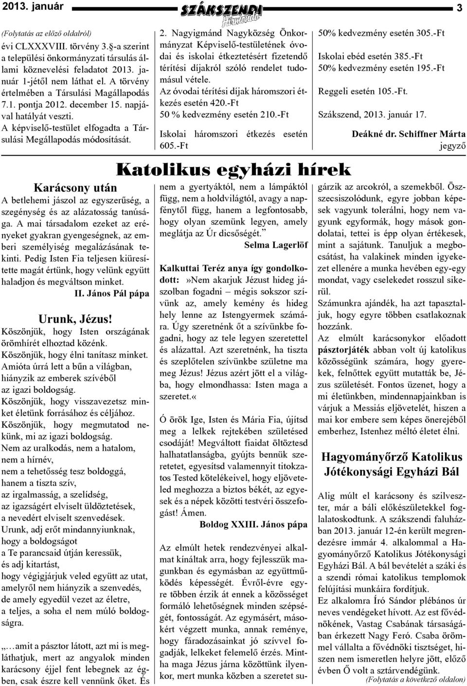 Karácsony után A betlehemi jászol az egyszerűség, a szegénység és az alázatosság tanúsága. A mai társadalom ezeket az erényeket gyakran gyengeségnek, az emberi személyiség megalázásának tekinti.