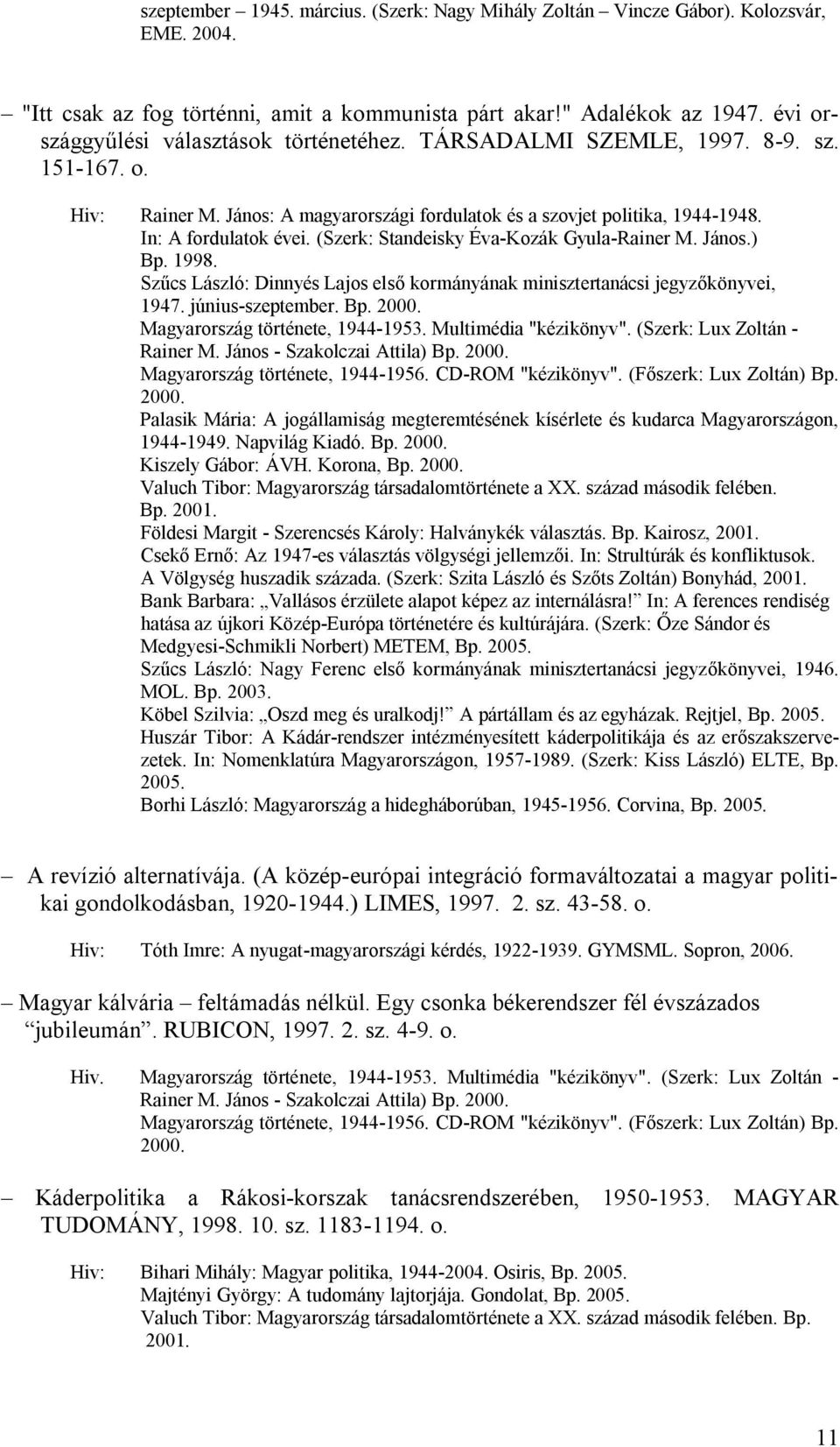 (Szerk: Standeisky Éva-Kozák Gyula-Rainer M. János.) Bp. 1998. Szűcs László: Dinnyés Lajos első kormányának minisztertanácsi jegyzőkönyvei, 1947. június-szeptember. Bp. 2000.