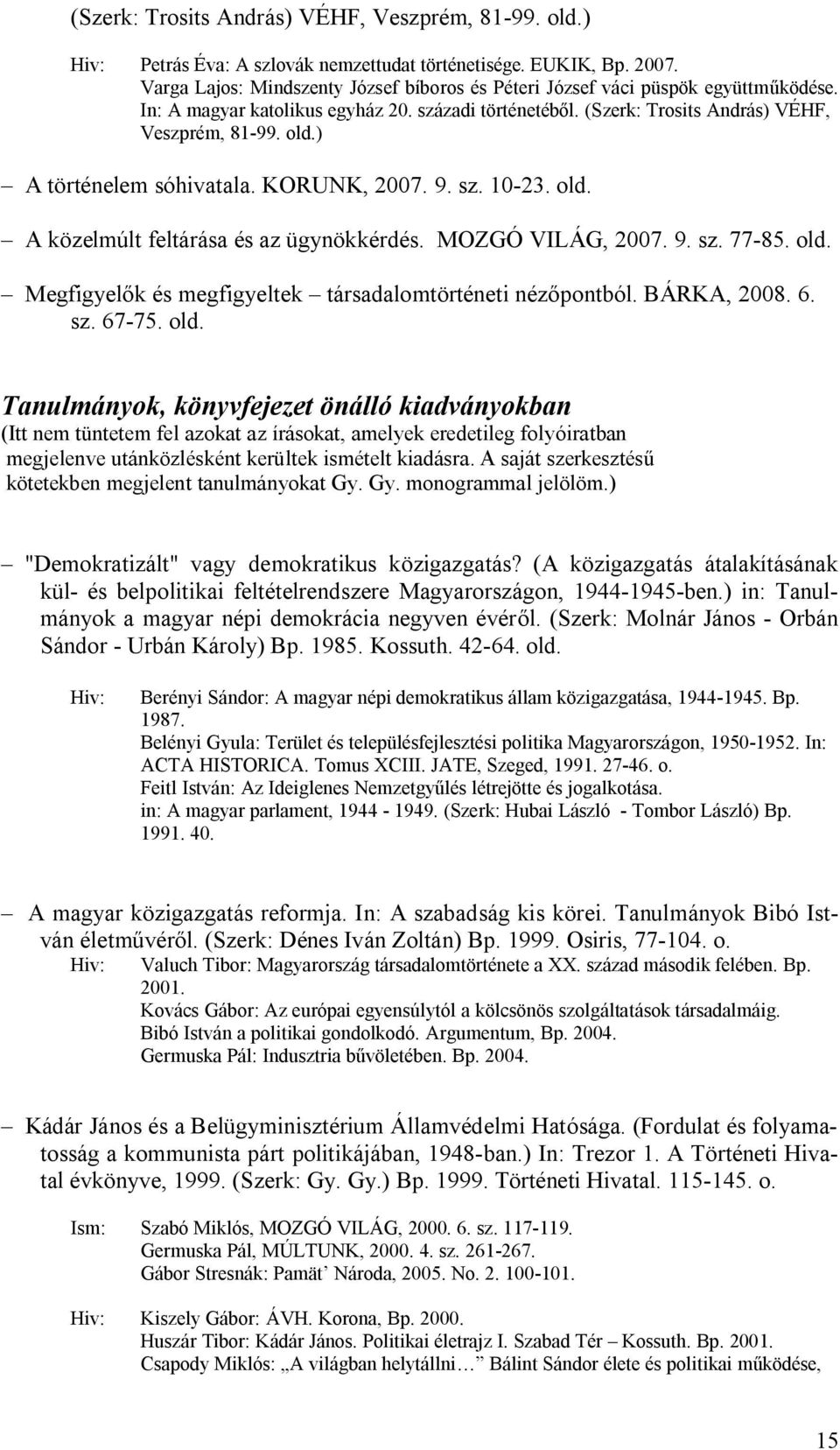 ) A történelem sóhivatala. KORUNK, 2007. 9. sz. 10-23. old. A közelmúlt feltárása és az ügynökkérdés. MOZGÓ VILÁG, 2007. 9. sz. 77-85. old. Megfigyelők és megfigyeltek társadalomtörténeti nézőpontból.