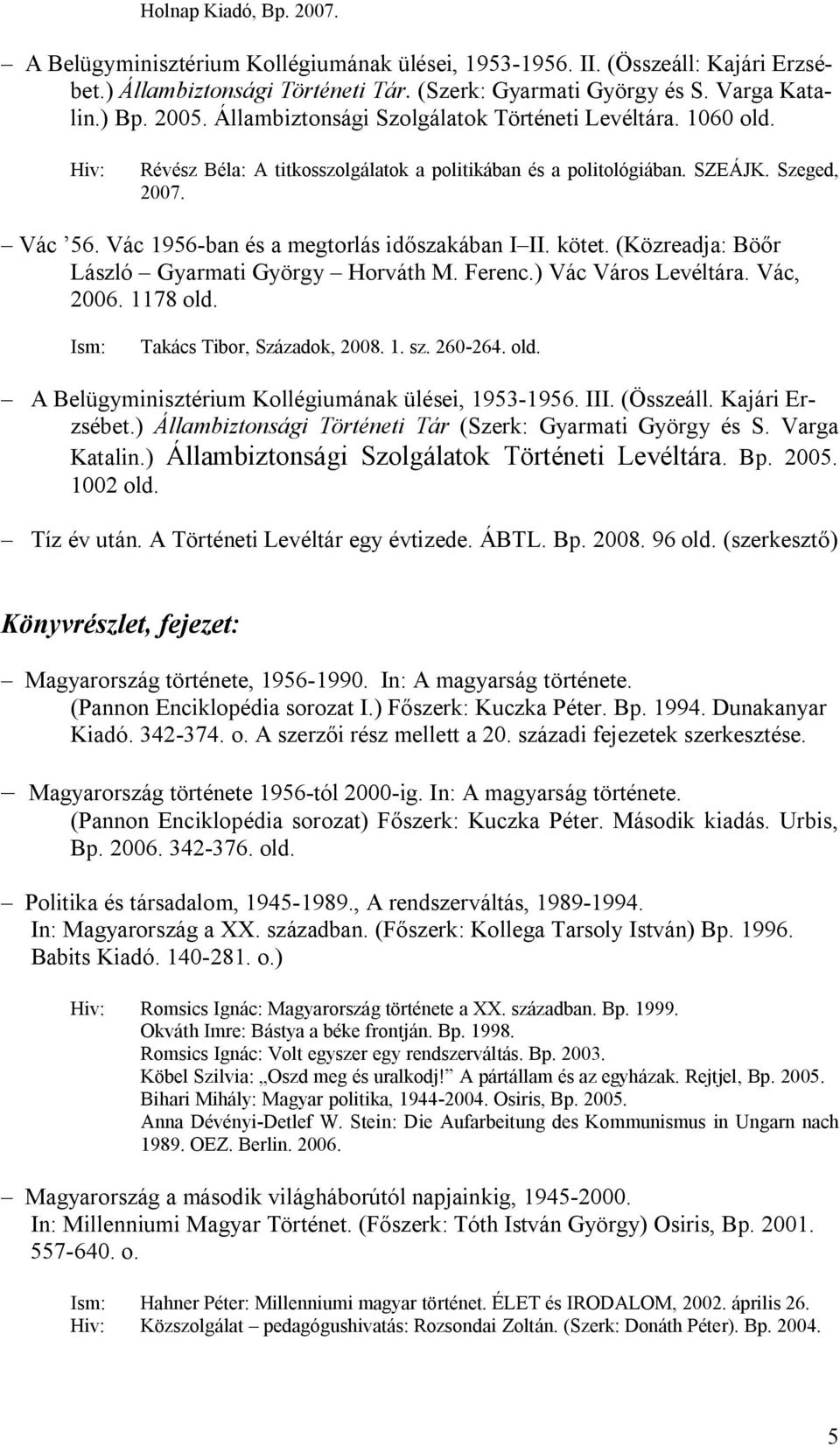 Vác 1956-ban és a megtorlás időszakában I II. kötet. (Közreadja: Böőr László Gyarmati György Horváth M. Ferenc.) Vác Város Levéltára. Vác, 2006. 1178 old. Ism: Takács Tibor, Századok, 2008. 1. sz.