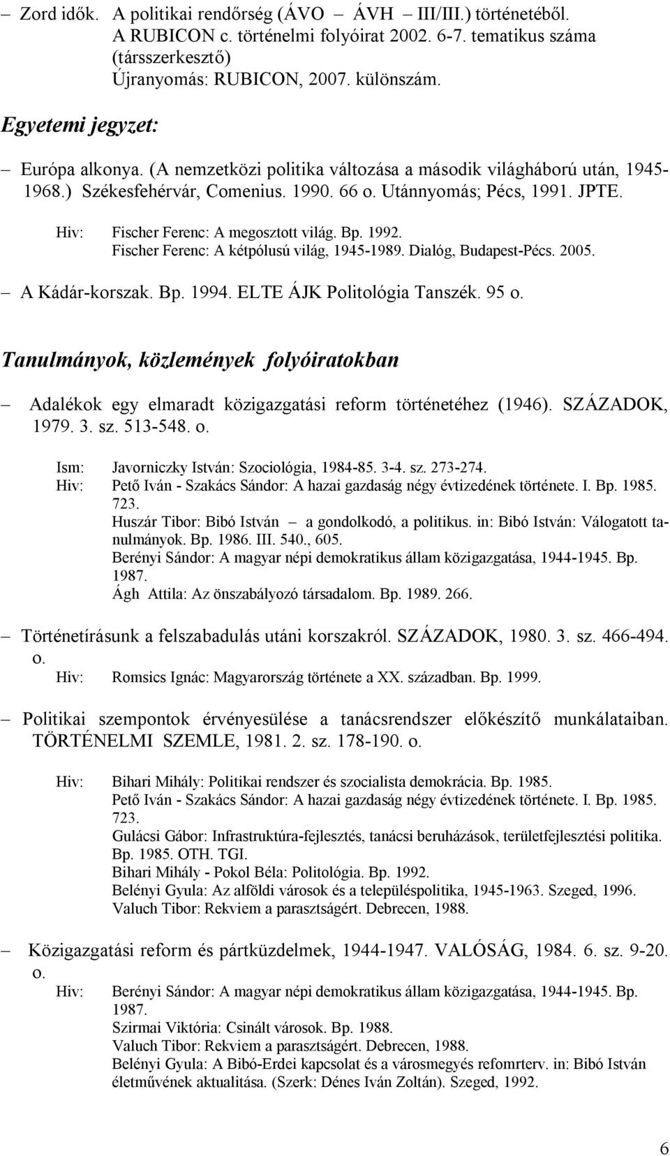 Fischer Ferenc: A megosztott világ. Bp. 1992. Fischer Ferenc: A kétpólusú világ, 1945-1989. Dialóg, Budapest-Pécs. 2005. A Kádár-korszak. Bp. 1994. ELTE ÁJK Politológia Tanszék. 95 o.