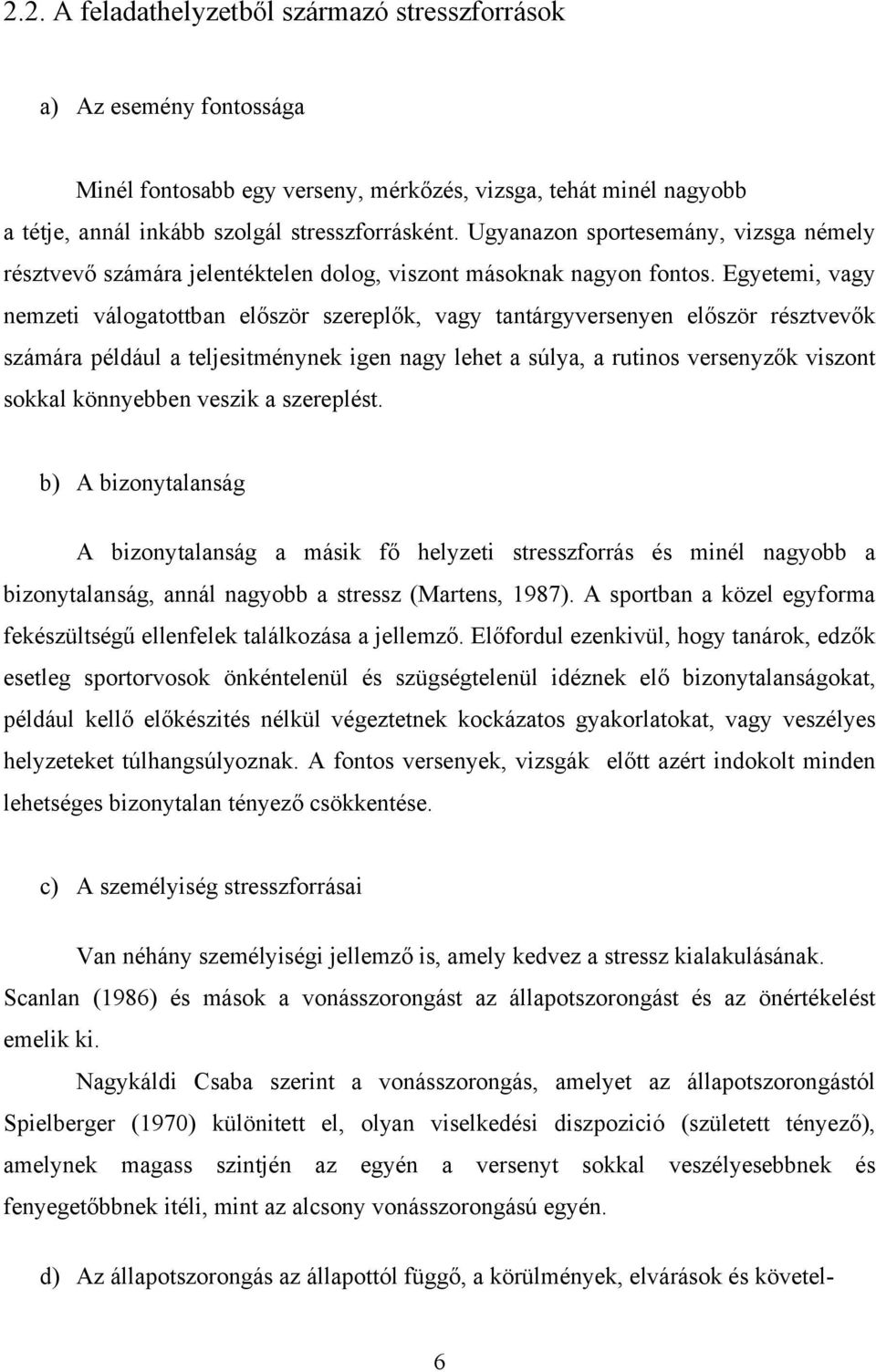 Egyetemi, vagy nemzeti válogatottban először szereplők, vagy tantárgyversenyen először résztvevők számára például a teljesitménynek igen nagy lehet a súlya, a rutinos versenyzők viszont sokkal