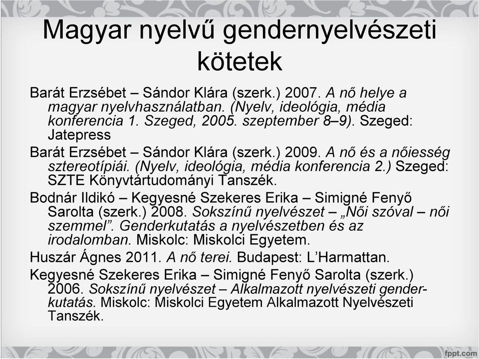 Bodnár Ildikó Kegyesné Szekeres Erika Simigné Fenyő Sarolta (szerk.) 2008. Sokszínű nyelvészet Női szóval női szemmel. Genderkutatás a nyelvészetben és az irodalomban. Miskolc: Miskolci Egyetem.