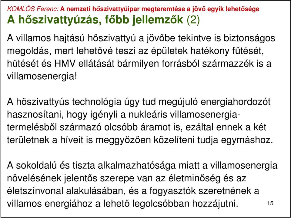 A hőszivattyús technológia úgy tud megújuló energiahordozót hasznosítani, hogy igényli a nukleáris villamosenergiatermelésből származó olcsóbb áramot is, ezáltal ennek a két