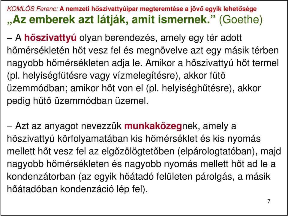 Amikor a hőszivattyú hőt termel (pl. helyiségfűtésre vagy vízmelegítésre), akkor fűtő üzemmódban; amikor hőt von el (pl. helyiséghűtésre), akkor pedig hűtő üzemmódban üzemel.