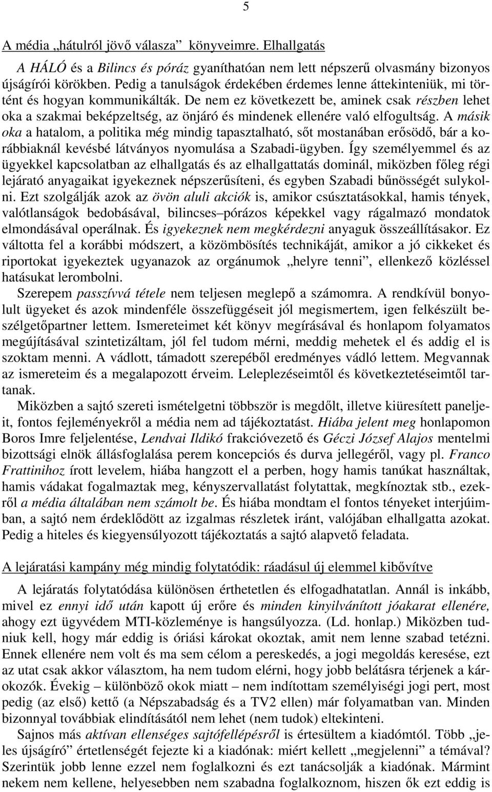 De nem ez következett be, aminek csak részben lehet oka a szakmai beképzeltség, az önjáró és mindenek ellenére való elfogultság.