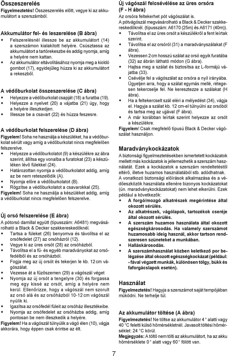 Csúsztassa az akkumulátort a tartórekeszbe és addig nyomja, amíg a helyére nem kattan. Az akkumulátor eltávolításához nyomja meg a kioldó gombot (17), egyidejűleg húzza ki az akkumulátort a rekeszből.