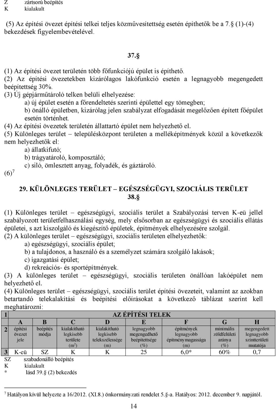 (3) Új gépjárműtároló telken belüli elhelyezése: a) új épület esetén a főrendeltetés szerinti épülettel egy tömegben; b) önálló épületben, kizárólag jelen szabályzat elfogadását megelőzően épített