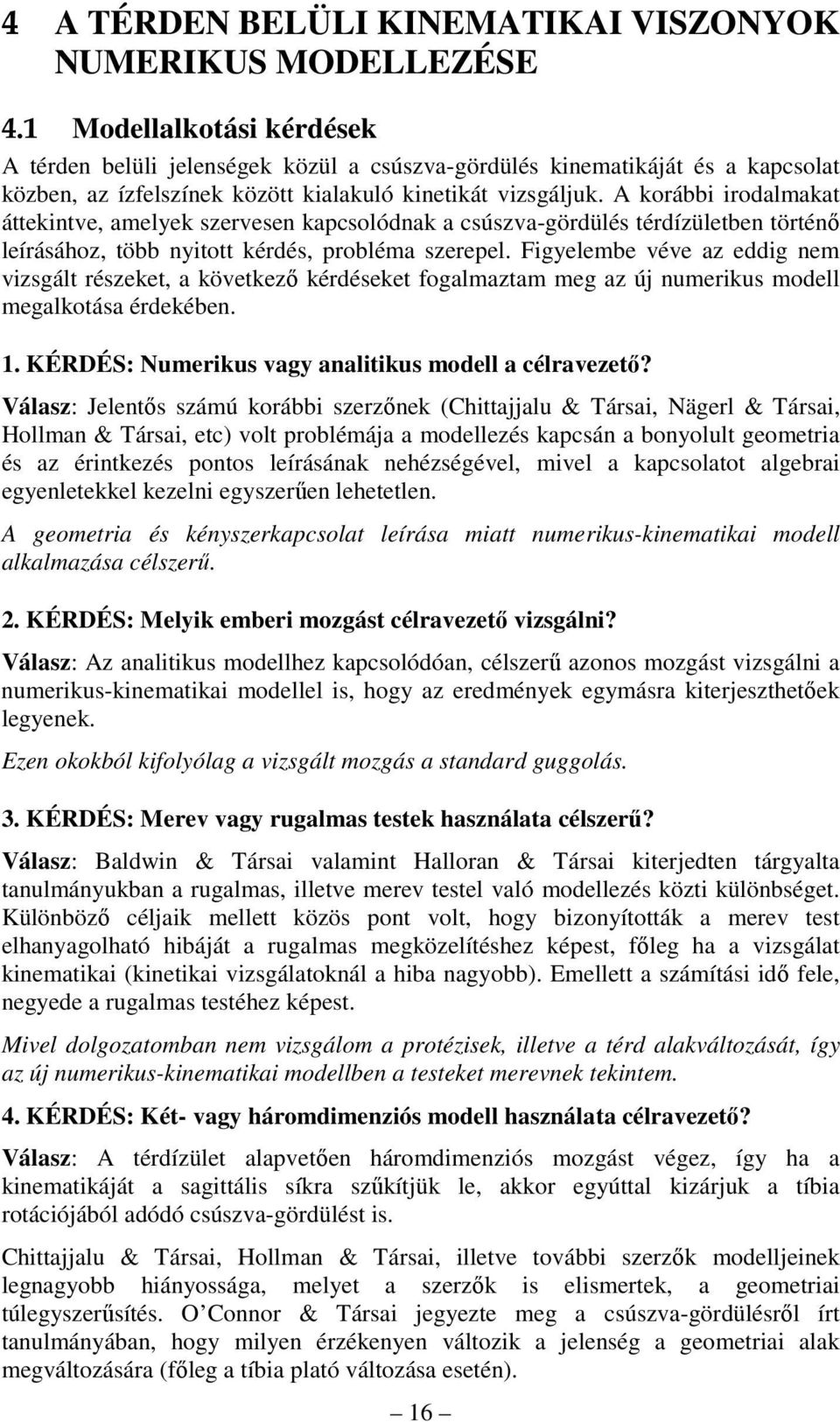 A korábbi irodalmakat áttekintve, amelyek szervesen kapcsolódnak a csúszva-gördülés térdízületben történő leírásához, több nyitott kérdés, probléma szerepel.