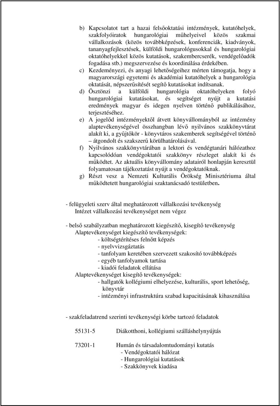 c) Kezdeményezi, és anyagi lehetıségeihez mérten támogatja, hogy a magyarországi egyetemi és akadémiai kutatóhelyek a hungarológia oktatását, népszerősítését segítı kutatásokat indítsanak.