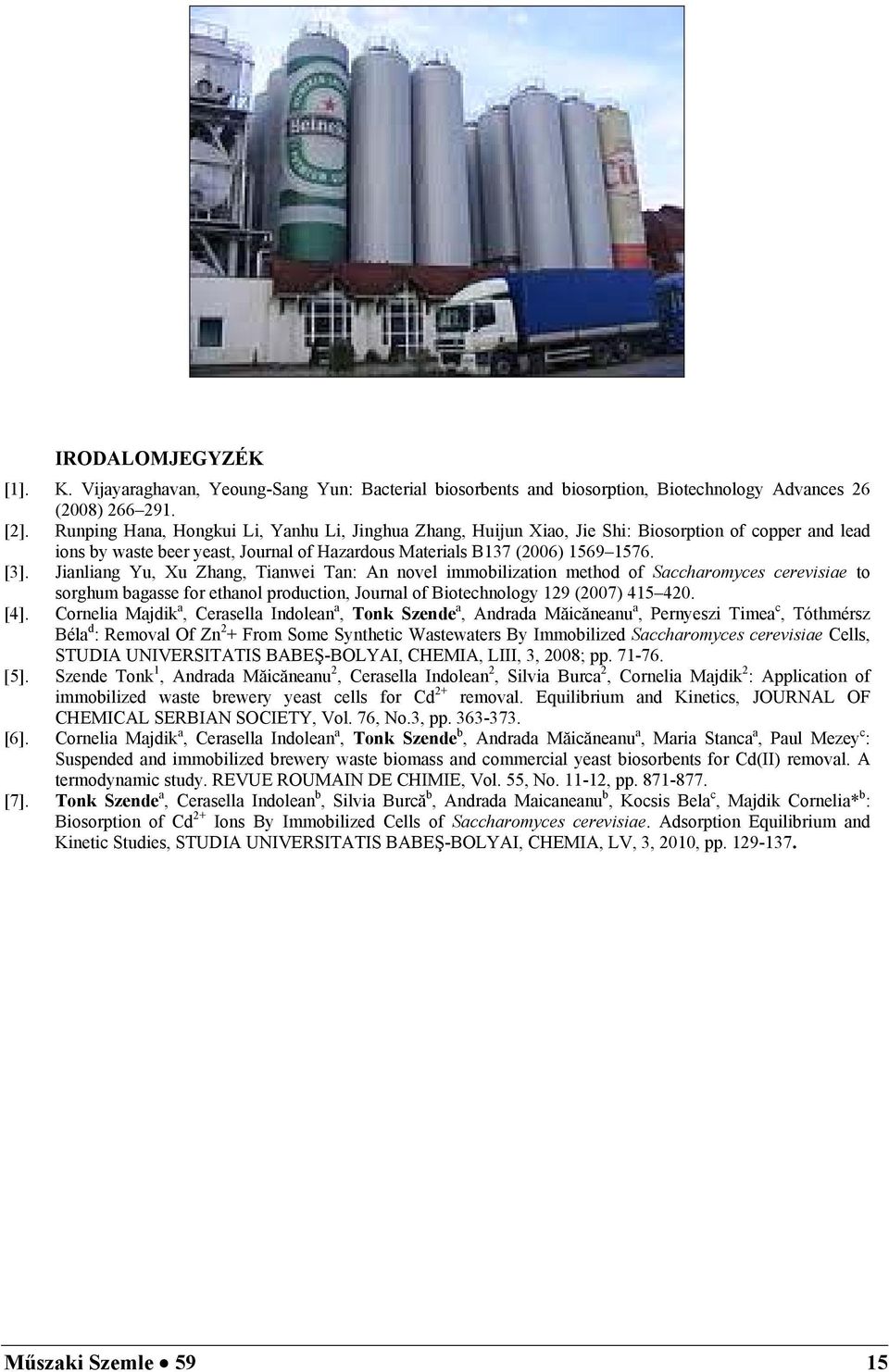 Jianliang Yu, Xu Zhang, Tianwei Tan: An novel immobilization method of Saccharomyces cerevisiae to sorghum bagasse for ethanol production, Journal of Biotechnology 129 (2007) 415 420. [4].