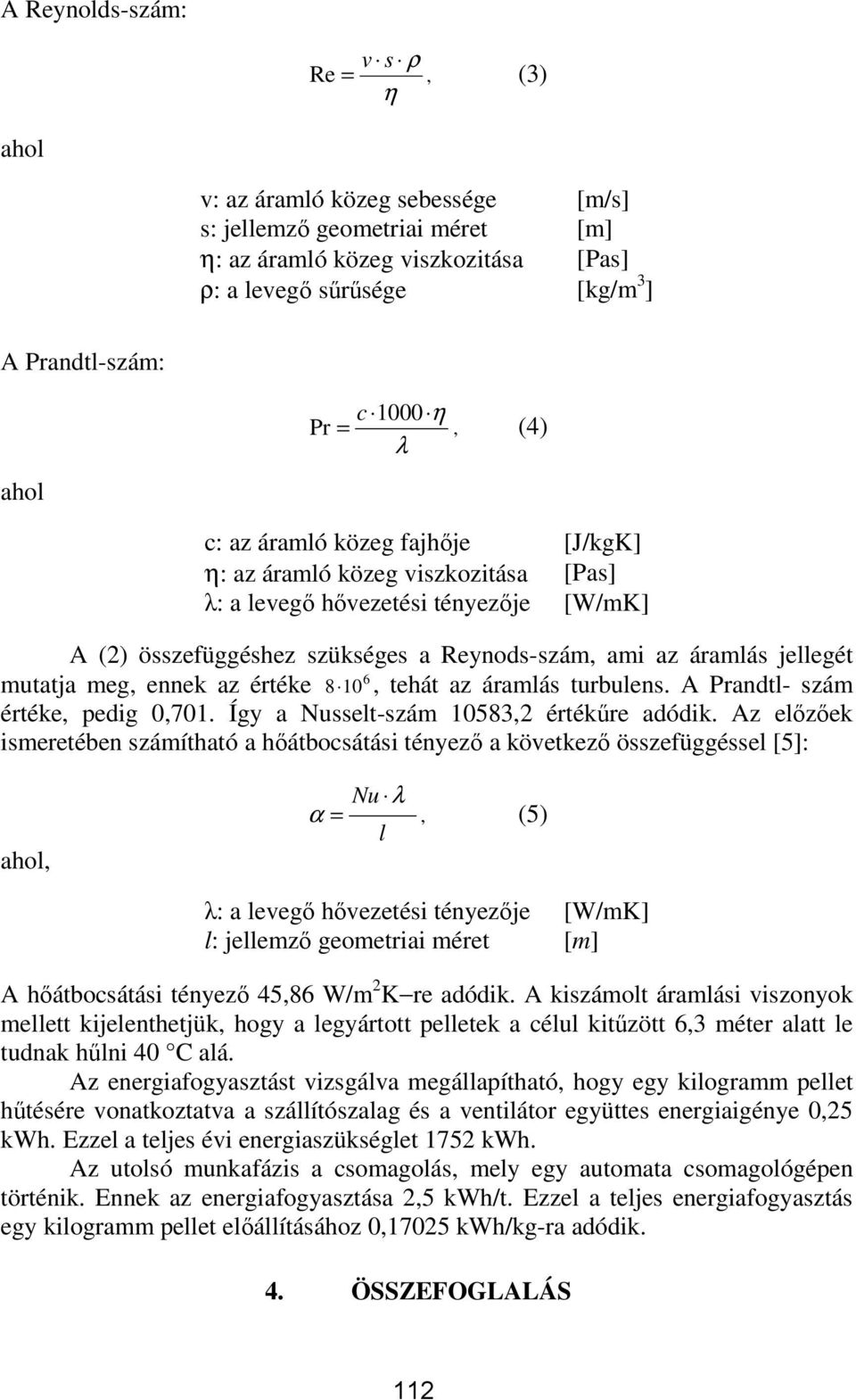 jellegét 6 mutatja meg, ennek az értéke 8 10, tehát az áramlás turbulens. A Prandtl- szám értéke, pedig 0,701. Így a Nusselt-szám 10583,2 értékőre adódik.