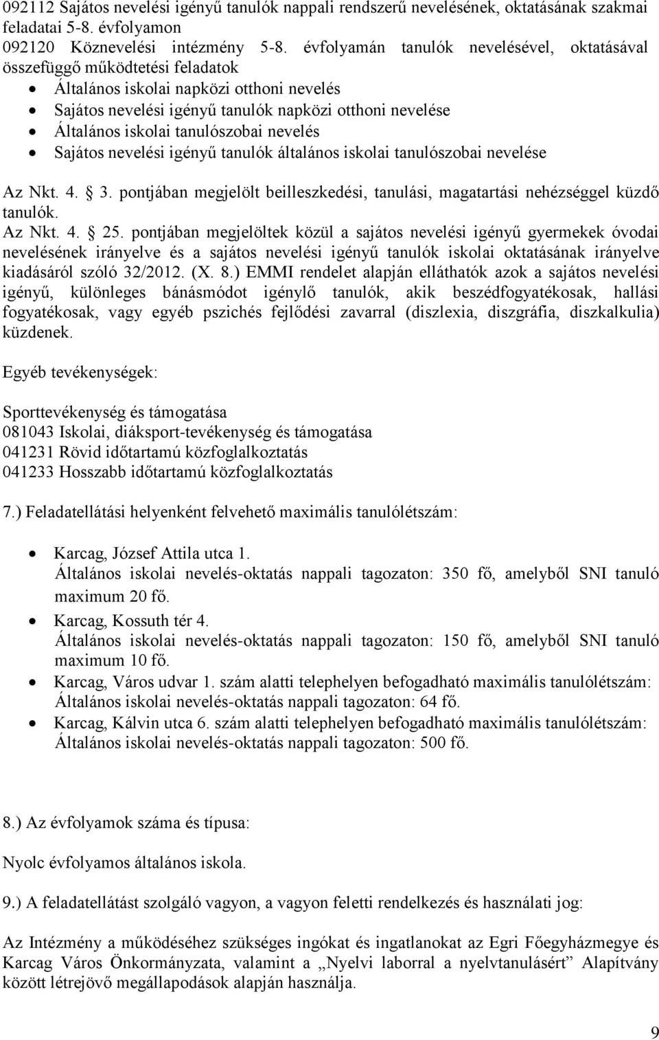 tanulószobai nevelés Sajátos nevelési igényű tanulók általános iskolai tanulószobai nevelése Az Nkt. 4. 3. pontjában megjelölt beilleszkedési, tanulási, magatartási nehézséggel küzdő tanulók. Az Nkt. 4. 25.