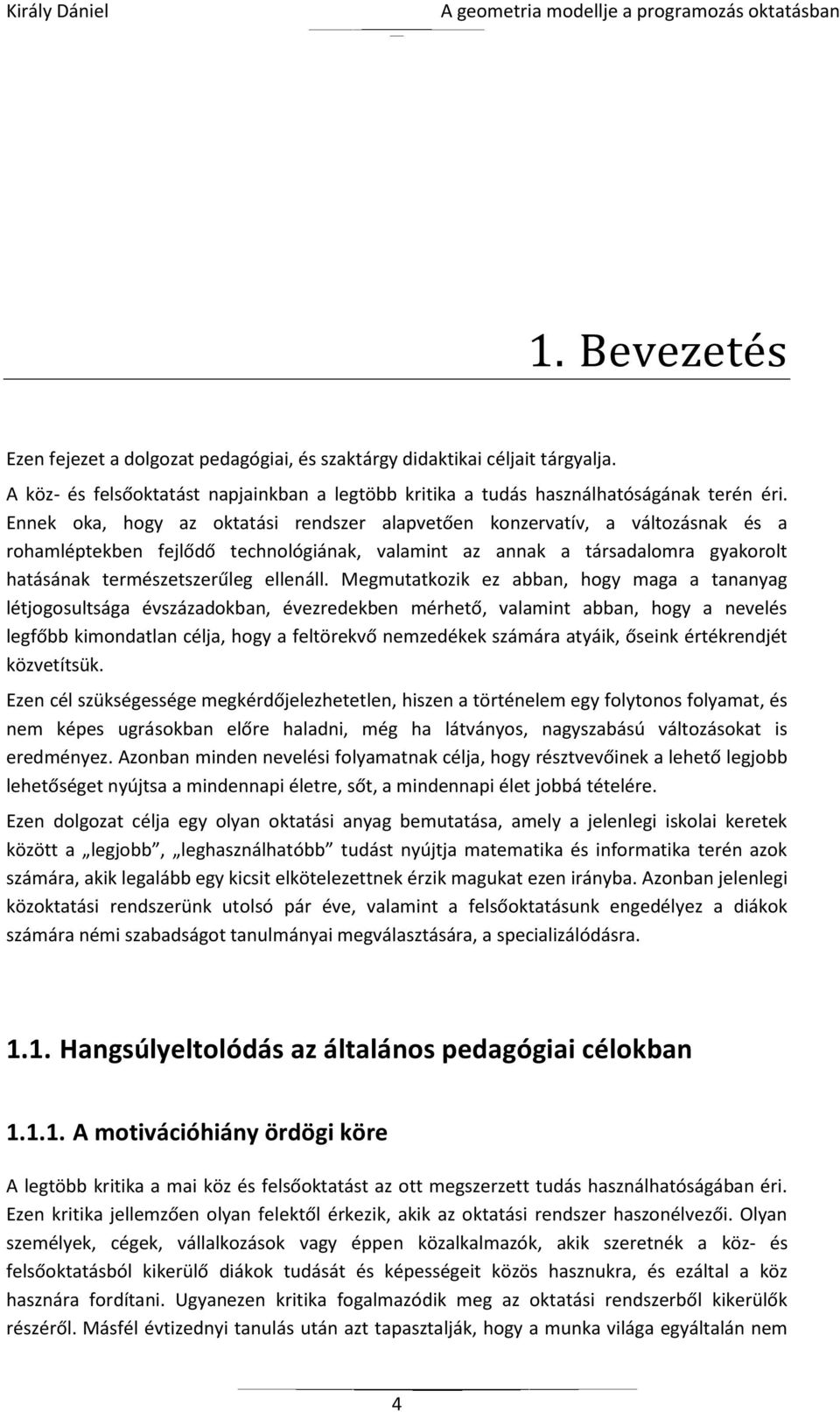 Megmutatkozik ez abban, hogy maga a tananyag létjogosultsága évszázadokban, évezredekben mérhető, valamint abban, hogy a nevelés legfőbb kimondatlan célja, hogy a feltörekvő nemzedékek számára