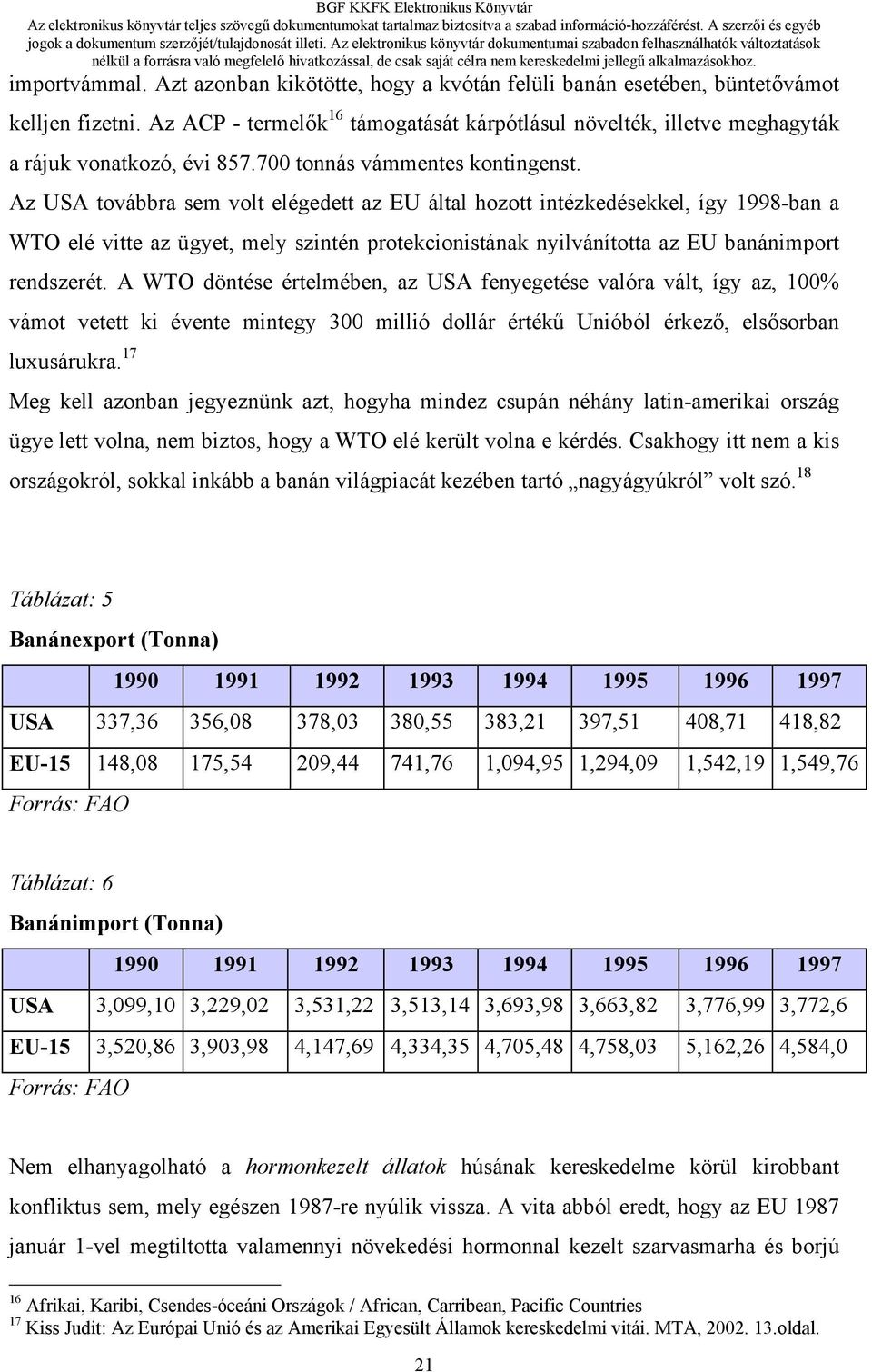 Az USA továbbra sem volt elégedett az EU által hozott intézkedésekkel, így 1998-ban a WTO elé vitte az ügyet, mely szintén protekcionistának nyilvánította az EU banánimport rendszerét.