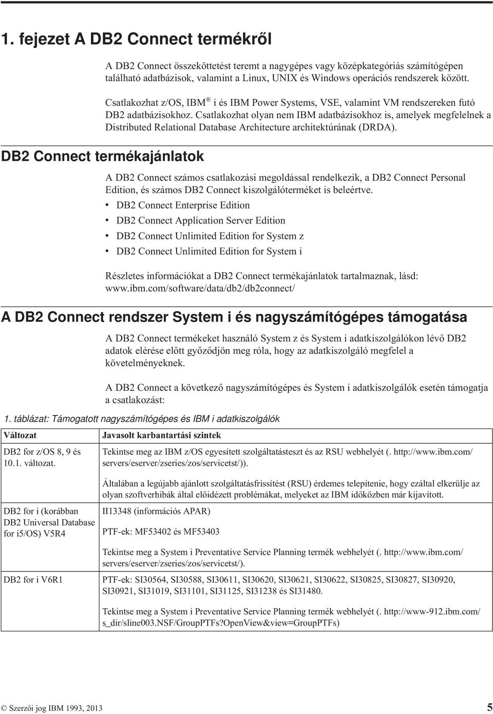 Csatlakozhat olyan nem IBM adatbázisokhoz is, amelyek megfelelnek a Distributed Relational Database Architecture architektúrának (DRDA).