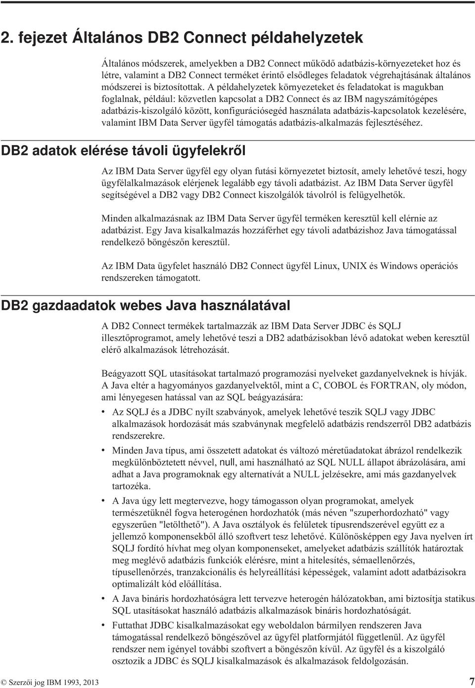 A példahelyzetek környezeteket és feladatokat is magukban foglalnak, például: közvetlen kapcsolat a DB2 Connect és az IBM nagyszámítógépes adatbázis-kiszolgáló között, konfigurációsegéd használata