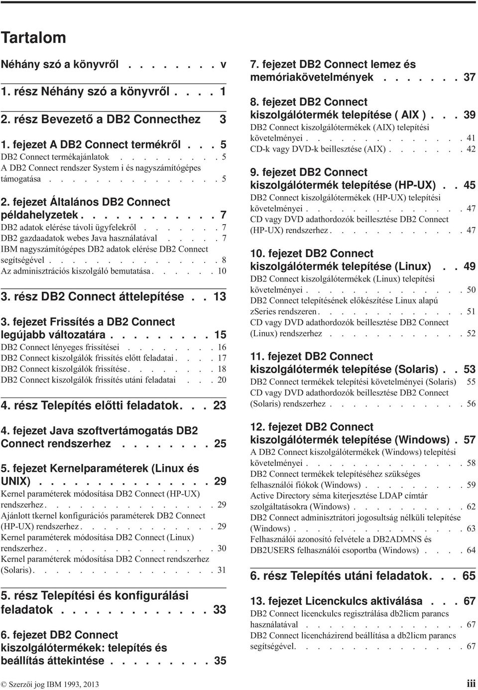 ...... 7 DB2 gazdaadatok webes Java használatával..... 7 IBM nagyszámítógépes DB2 adatok elérése DB2 Connect segítségével............... 8 Az adminisztrációs kiszolgáló bemutatása...... 10 3.