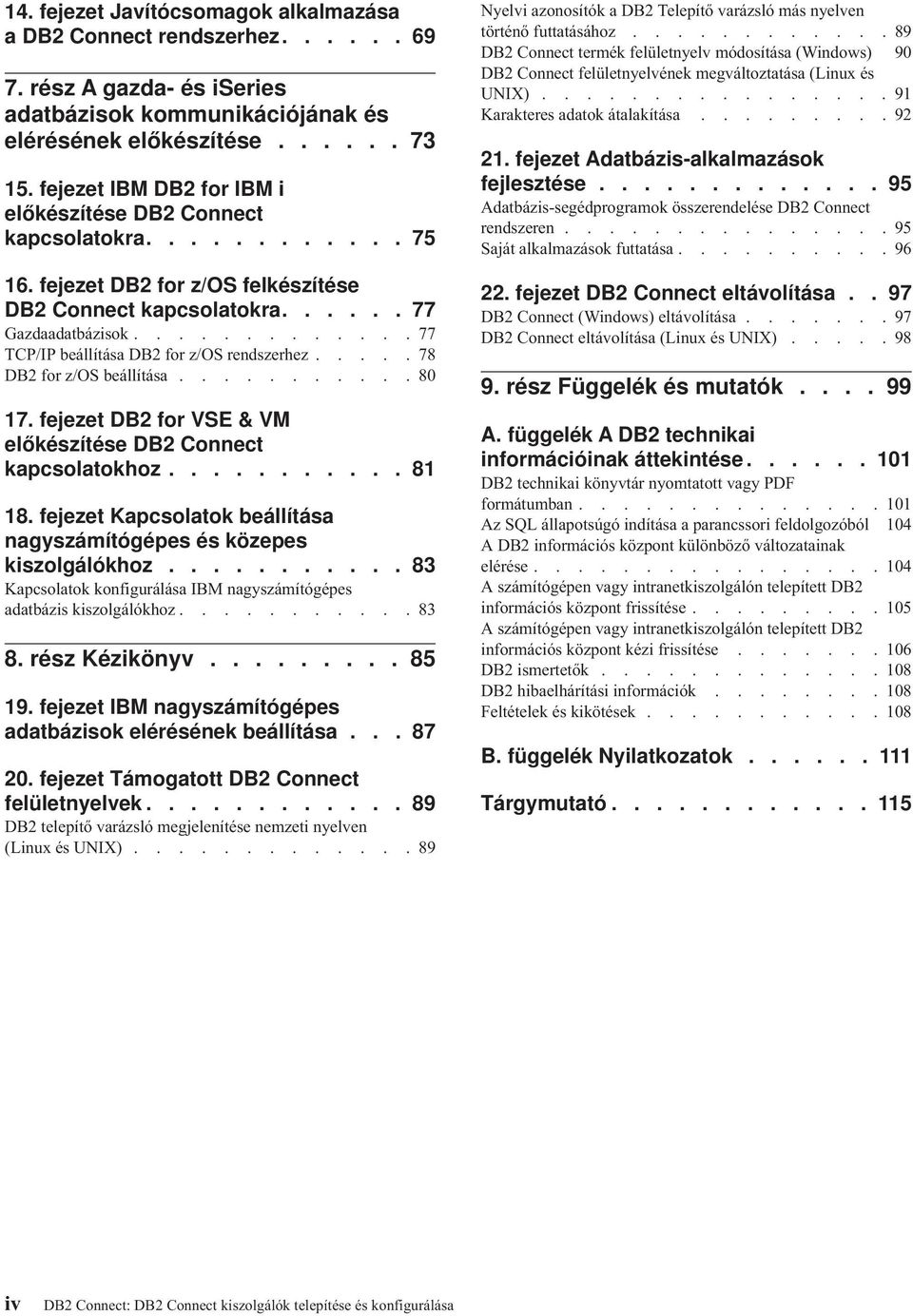 ............ 77 TCP/IP beállítása DB2 for z/os rendszerhez..... 78 DB2 for z/os beállítása........... 80 17. fejezet DB2 for VSE & VM előkészítése DB2 Connect kapcsolatokhoz........... 81 18.