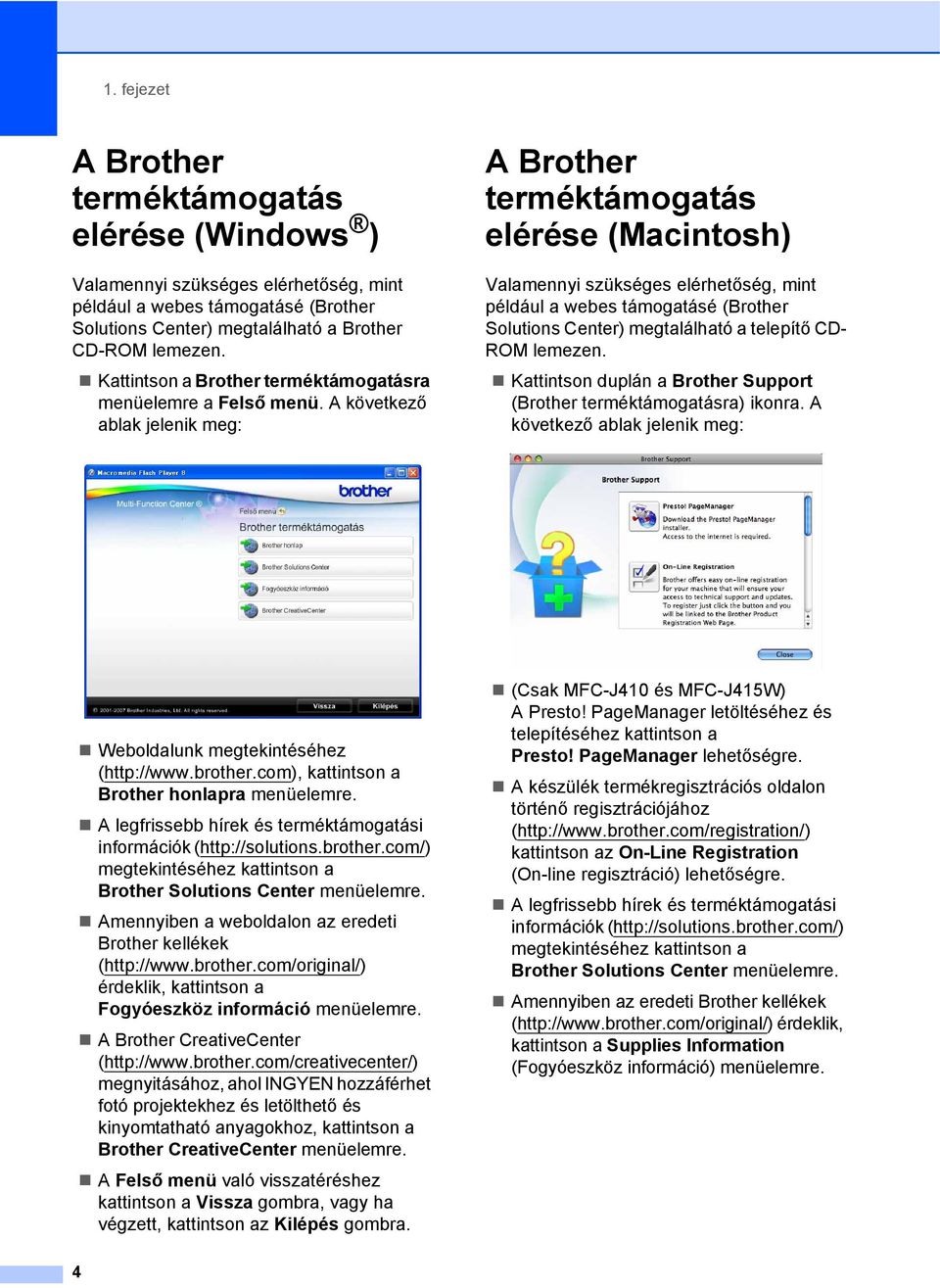 A következő ablak jelenik meg: ABrother terméktámogatás elérése (Macintosh) 1 Valamennyi szükséges elérhetőség, mint például a webes támogatásé (Brother Solutions Center) megtalálható a telepítő CD-