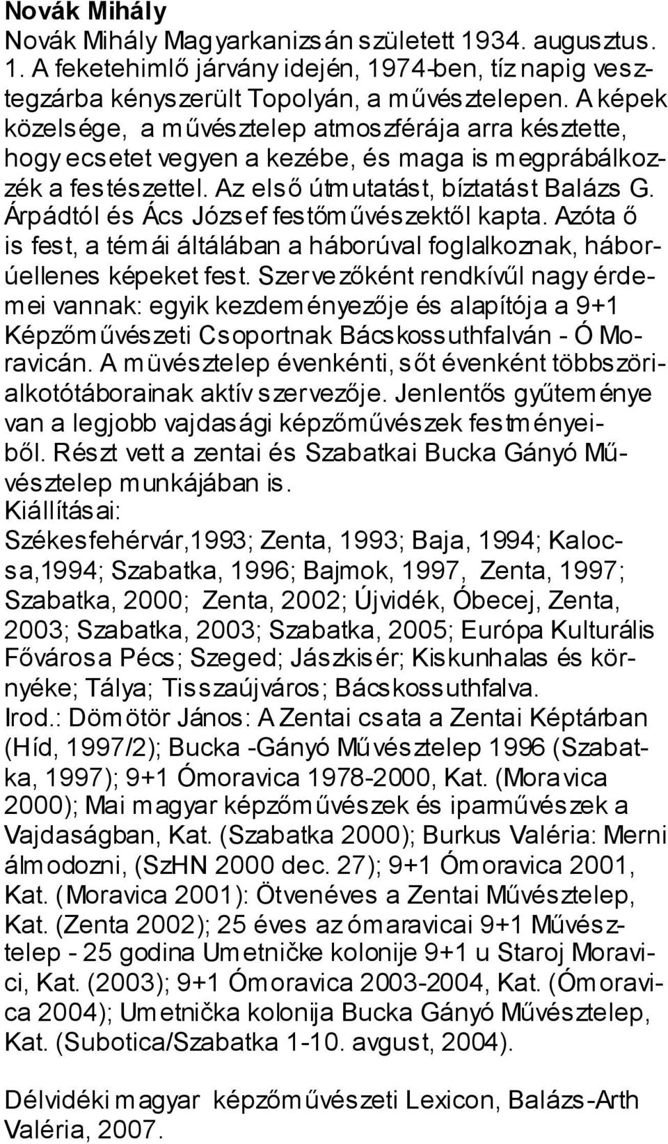 Árpádtól és Ács József festőművészektől kapta. Azóta ő is fest, a témái áltálában a háborúval foglalkoznak, háborúellenes képeket fest.
