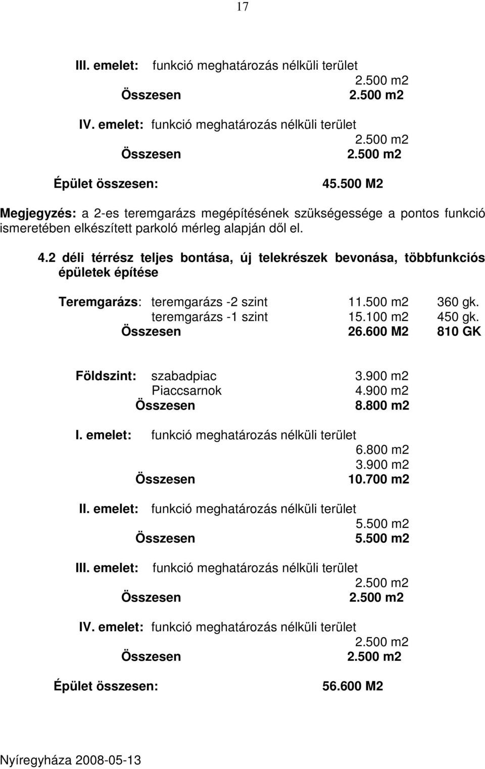 2 déli térrész teljes bontása, új telekrészek bevonása, többfunkciós épületek építése Teremgarázs: teremgarázs -2 szint 11.500 m2 360 gk. teremgarázs -1 szint 15.100 m2 450 gk. 26.