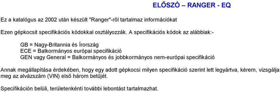 A specifikációs kódok az alábbiak:- GB = Nagy-Britannia és Írország ECE = Balkormányos európai specifikáció GEN vagy General =