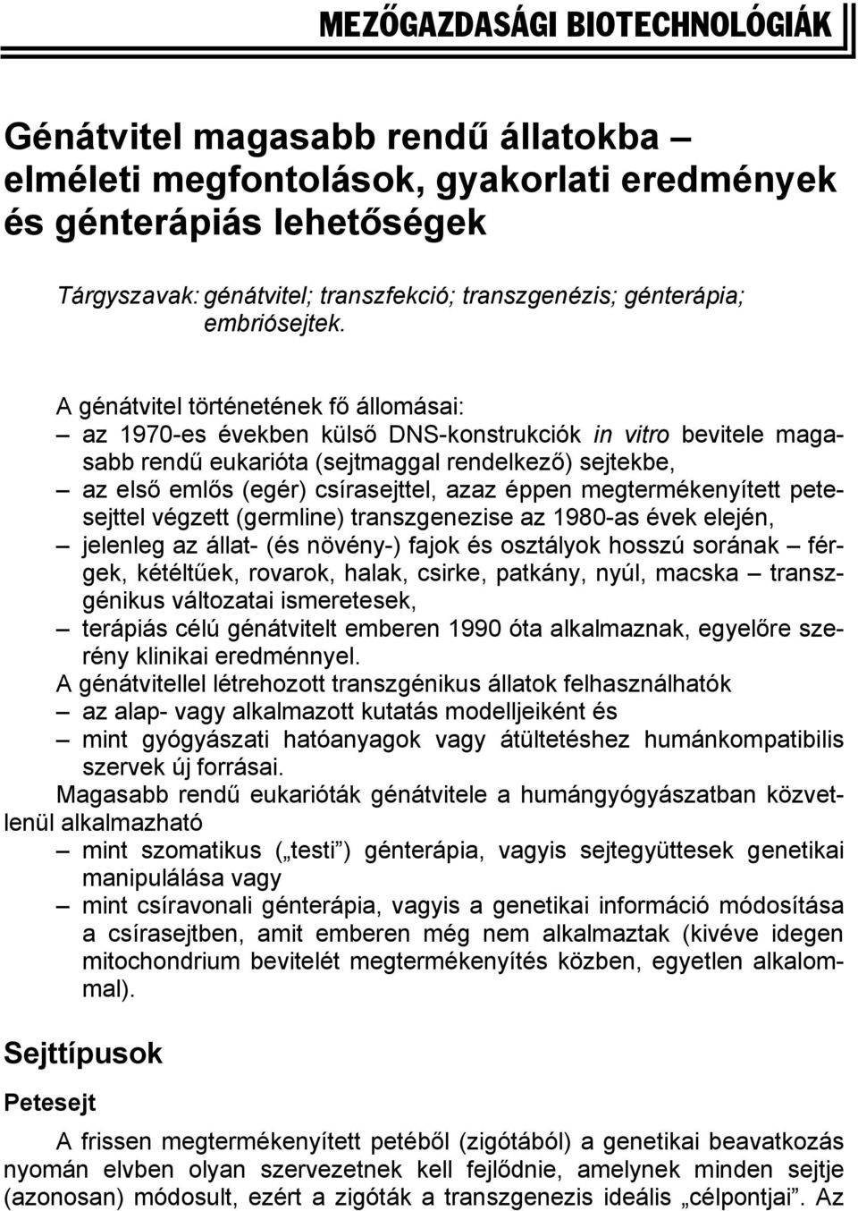 A génátvitel történetének fő állomásai: az 1970-es években külső DNS-konstrukciók in vitro bevitele magasabb rendű eukarióta (sejtmaggal rendelkező) sejtekbe, az első emlős (egér) csírasejttel, azaz