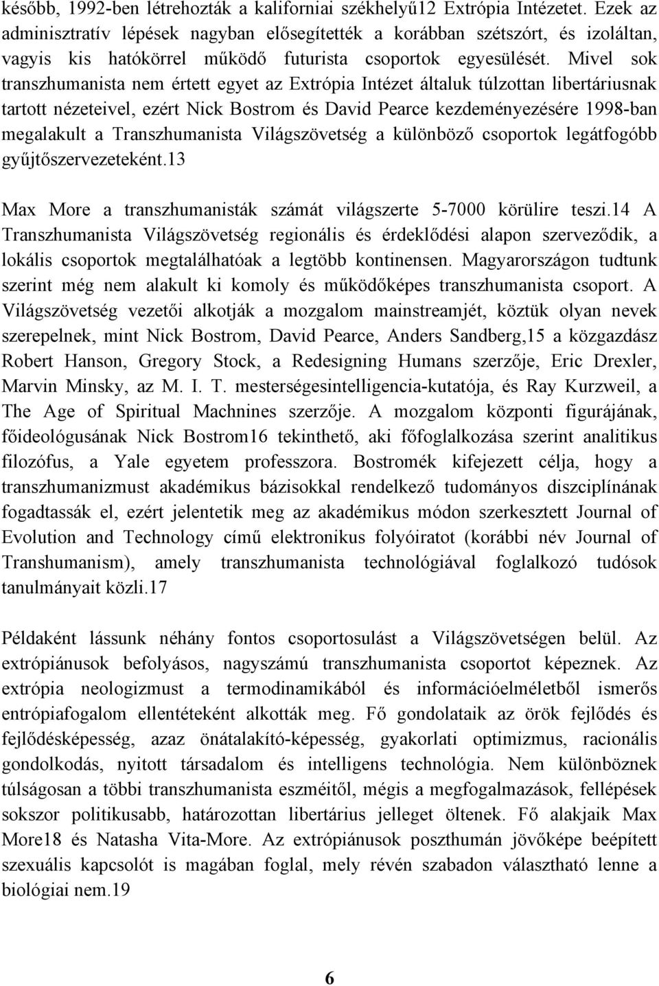 Mivel sok transzhumanista nem értett egyet az Extrópia Intézet általuk túlzottan libertáriusnak tartott nézeteivel, ezért Nick Bostrom és David Pearce kezdeményezésére 1998-ban megalakult a