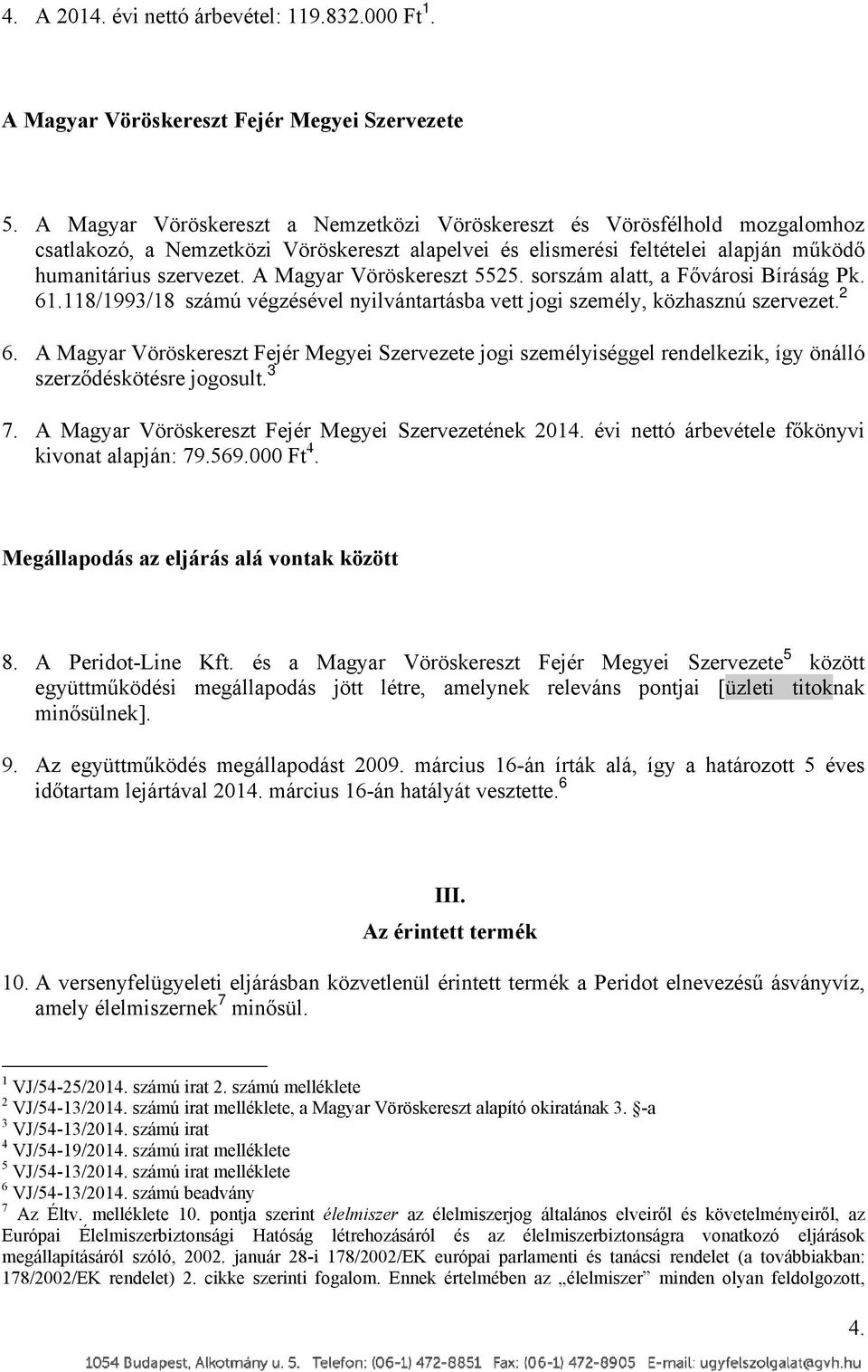 A Magyar Vöröskereszt 5525. sorszám alatt, a Fővárosi Bíráság Pk. 61.118/1993/18 számú végzésével nyilvántartásba vett jogi személy, közhasznú szervezet. 2 6.