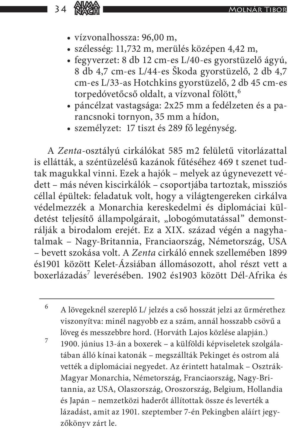 289 fő legénység. A Zenta-osztályú cirkálókat 585 m2 felületű vitorlázattal is ellátták, a széntüzelésű kazánok fűtéséhez 469 t szenet tudtak magukkal vinni.