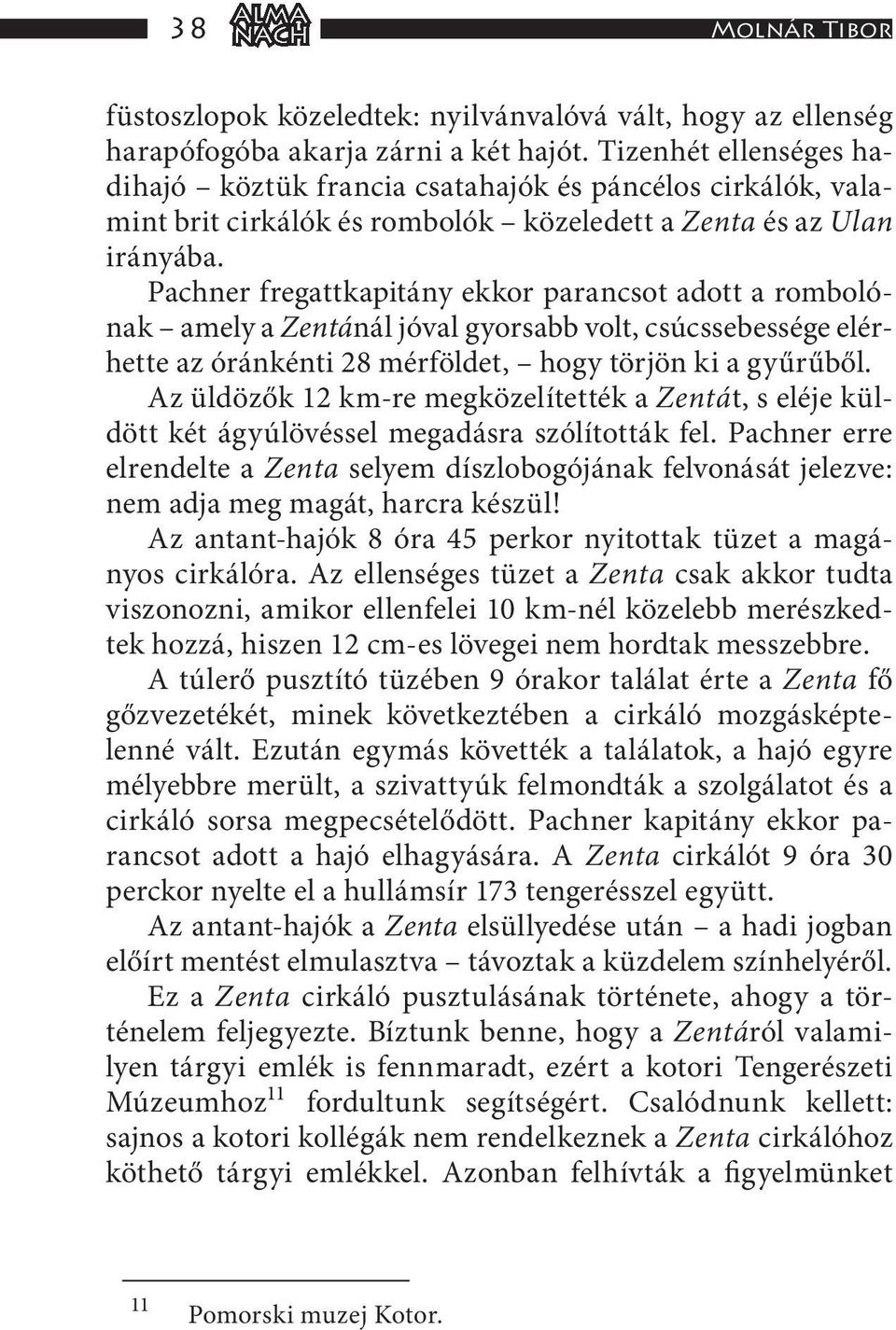 Pachner fregattkapitány ekkor parancsot adott a rombolónak amely a Zentánál jóval gyorsabb volt, csúcssebessége elérhette az óránkénti 28 mérföldet, hogy törjön ki a gyűrűből.