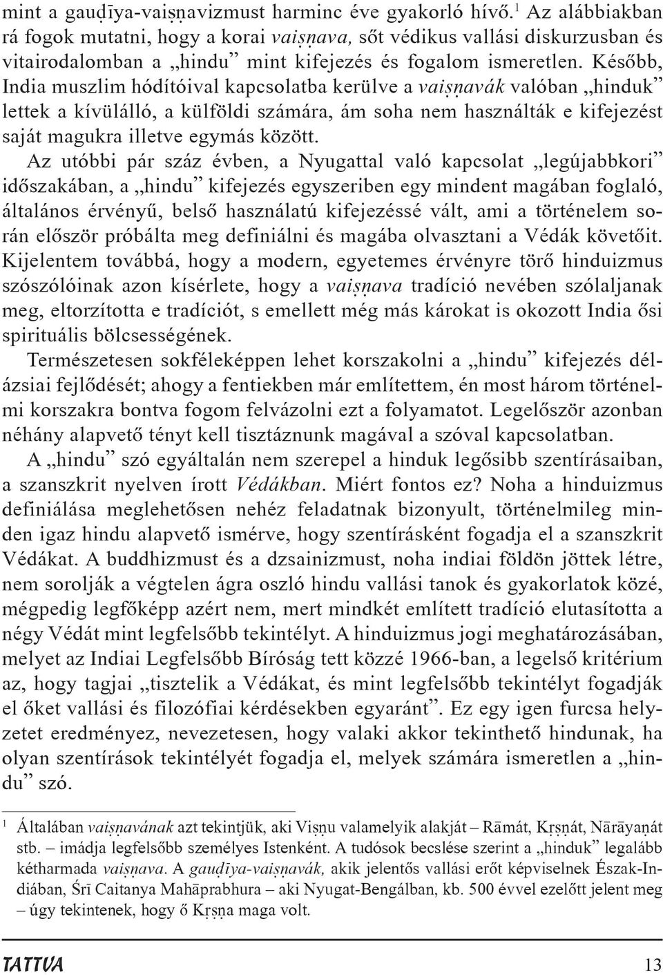 Késõbb, India muszlim hódítóival kapcsolatba kerülve a vai avák valóban hinduk lettek a kívülálló, a külföldi számára, ám soha nem használták e kifejezést saját magukra illetve egymás között.