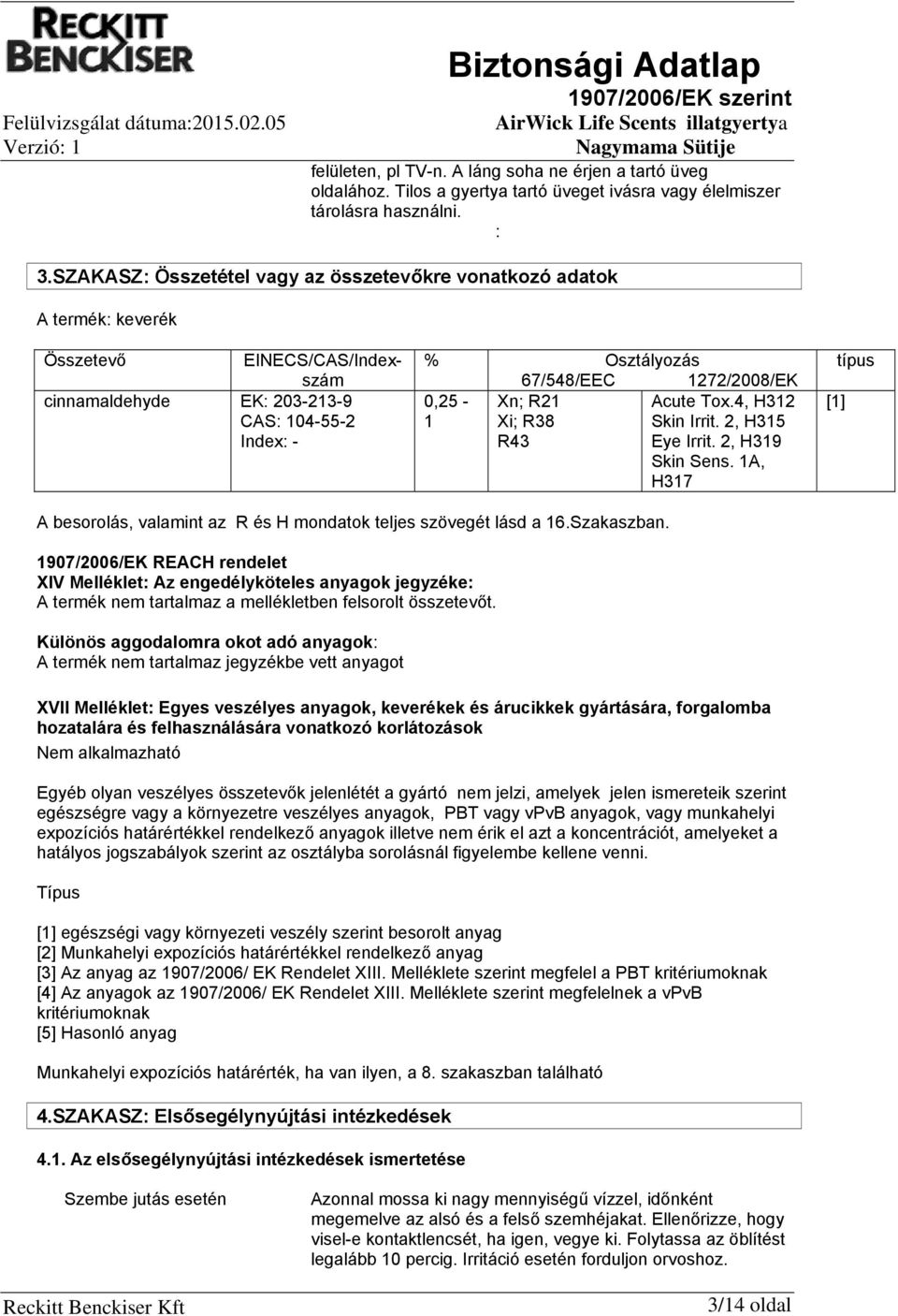 0,25-1 Xn; R21 Xi; R38 R43 Acute Tox.4, H312 Skin Irrit. 2, H315 Eye Irrit. 2, H319 Skin Sens. 1A, H317 [1] típus A besorolás, valamint az R és H mondatok teljes szövegét lásd a 16.Szakaszban.