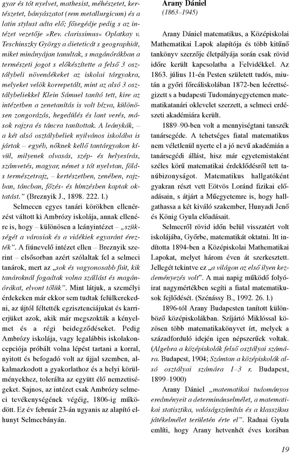 korrepetált, mint az alsó 3 osztálybeliekkel Klein Sámuel tanító tett, kire az intézetben a zenetanítás is volt bízva, különösen zongorázás, hegedülés és lant verés, mások rajzra és táncra tanítottak.