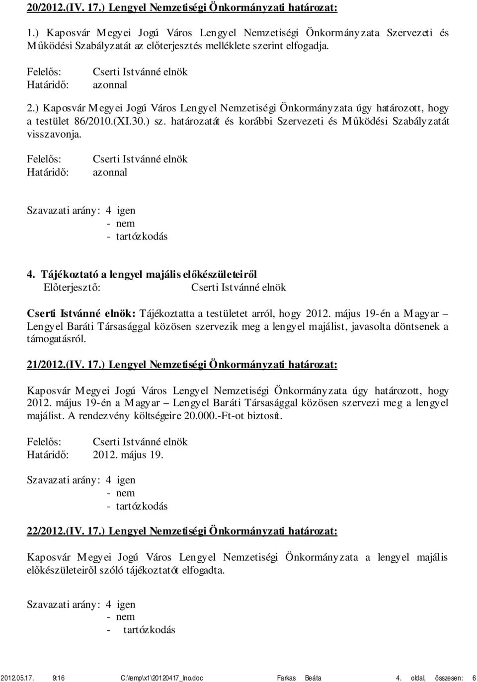 ) Kaposvár Megyei Jogú Város Lengyel Nemzetiségi Önkormányzata úgy határozott, hogy a testület 86/2010.(XI.30.) sz. határozatát és korábbi Szervezeti és Működési Szabályzatát visszavonja.